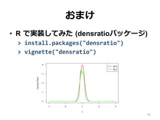 ޤ
50
?? R ?ǌgװƤߤ ?(densratioѥå`)
>	
 ?install.packages("densratio")	
 ?
>	
 ?vignette("densratio")
 
