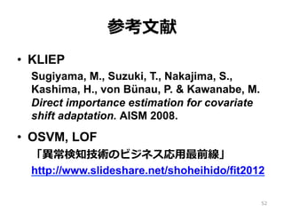 参考⽂文献
•  KLIEP
Sugiyama, M., Suzuki, T., Nakajima, S.,
Kashima, H., von Bünau, P. & Kawanabe, M.
Direct importance estimat...