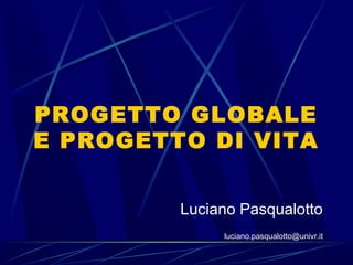 PROGETTO GLOBALE
E PROGETTO DI VITA
Luciano Pasqualotto
luciano.pasqualotto@univr.it
:| formazione
:| consulenza
:| editoria
:| ricerche
:| servizi
 