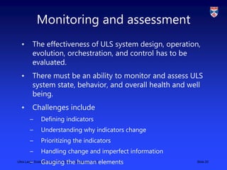 Ultra Large Scale Systems, York EngD programme, 2010 Slide 20
Monitoring and assessment
• The effectiveness of ULS system ...