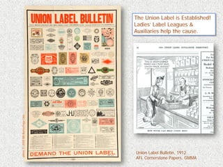 The Union Label is Established!
                                   Ladies’ Label Leagues &
                                   Auxiliaries help the cause.
photo © 2009 Bill Burke/Page One




                                   Union Label Bulletin, 1912.
                                   AFL Cornerstone Papers, GMMA
 