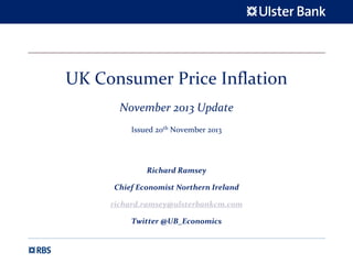 UK Consumer Price Inflation 
November 2013 Update
Issued 20th November 2013

Richard Ramsey
Chief Economist Northern Ireland
richard.ramsey@ulsterbankcm.com
Twitter @UB_Economics

 