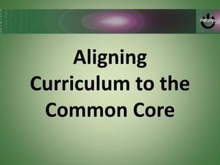 Aligning
Curriculum to the
 Common Core
 
