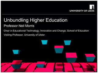 Unbundling Higher Education
Professor Neil Morris
Chair in Educational Technology, Innovation and Change, School of Education
Visiting Professor, University of Ulster
 