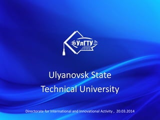 Ulyanovsk State
Technical University
Directorate for International and Innovational Activity , 20.03.2014
 