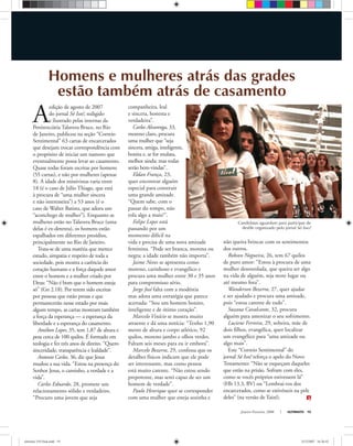 Janeiro-Fevereiro, 2008 ULTIMATO 19
A
edição de agosto de 2007
do jornal Só Isso!, redigido
e ilustrado pelas internas da
Penitenciária Talavera Bruce, no Rio
de Janeiro, publicou na seção “Correio
Sentimental” 63 cartas de encarcerados
que desejam trocar correspondência com
o propósito de iniciar um namoro que
eventualmente possa levar ao casamento.
Quase todas foram escritas por homens
(55 cartas), e não por mulheres (apenas
8). A idade dos missivistas varia entre
18 (é o caso de Júlio Thiago, que está
à procura de “uma mulher sincera
e não interesseira”) a 53 anos (é o
caso de Walter Batista, que adora um
“aconchego de mulher”). Enquanto as
mulheres estão no Talavera Bruce (uma
delas é ex-detenta), os homens estão
espalhados em diferentes presídios,
principalmente no Rio de Janeiro.
Trata-se de uma matéria que merece
estudo, simpatia e respeito de toda a
sociedade, pois mostra a carência do
coração humano e a força daquele amor
entre o homem e a mulher criado por
Deus: “Não é bom que o homem esteja
só” (Gn 2.18). Por terem sido escritas
por pessoas que estão presas e que
permanecerão nesse estado por mais
algum tempo, as cartas mostram também
a força da esperança — a esperança da
liberdade e a esperança do casamento.
Amilton Lopes, 35, tem 1,87 de altura e
pesa cerca de 100 quilos. É formado em
teologia e fez três anos de direito. “Quero
sinceridade, transparência e lealdade”.
Antonio Carlos, 36, diz que Jesus
mudou a sua vida. “Estou na presença do
Senhor Jesus, o caminho, a verdade e a
vida”.
Carlos Eduardo, 28, promete um
relacionamento sólido e verdadeiro.
“Procuro uma jovem que seja
companheira, leal
e sincera, honesta e
verdadeira”.
Carlos Alvarenga, 33,
moreno claro, procura
uma mulher que “seja
sincera, amiga, inteligente,
bonita e, se for mulata,
melhor ainda; mas todas
serão bem-vindas”.
Eldan França, 23,
quer encontrar alguém
especial para construir
uma grande amizade.
“Quem sabe, com o
passar do tempo, não
rola algo a mais?”.
Felipe Lopes está
passando por um
momento difícil na
vida e precisa de uma nova amizade
feminina. “Pode ser branca, morena ou
negra; a idade também não importa”.
Jaime Neves se apresenta como
moreno, carinhoso e evangélico e
procura uma mulher entre 30 e 35 anos
para compromisso sério.
Jorge José falta com a modéstia
mas adota uma estratégia que parece
acertada: “Sou um homem bonito,
inteligente e de ótimo coração”.
Marcelo Vinício se mostra muito
atraente e dá uma notícia: “Tenho 1,90
metro de altura e corpo atlético, 92
quilos, moreno jambo e olhos verdes.
Faltam seis meses para eu ir embora”.
Marcelo Bezerra, 29, confessa que os
detalhes físicos indicam que ele pode
ser interessante, mas como pessoa
está muito carente. “Não estou sendo
prepotente, mas serei capaz de ser um
homem de verdade”.
Paulo Henrique quer se corresponder
com uma mulher que esteja sozinha e
não queira brincar com os sentimentos
dos outros.
Robson Nogueira, 26, tem 67 quilos
de puro amor: “Estou à procura de uma
mulher desenrolada, que queira ser algo
na vida de alguém, seja neste lugar ou
até mesmo fora”.
Wanderson Bezerra, 27, quer ajudar
e ser ajudado e procura uma amizade,
pois “estou carente de tudo”.
Suzana Cavalcante, 32, procura
alguém para amenizar o seu sofrimento.
Luciene Ferreira, 29, solteira, mãe de
dois ﬁlhos, evangélica, quer localizar
um evangélico para “uma amizade ou
algo mais”.
Este “Correio Sentimental” do
jornal Só Isso! reforça o apelo do Novo
Testamento: “Não se esqueçam daqueles
que estão na prisão. Sofram com eles,
como se vocês próprios estivessem lá”
(Hb 13.3, BV) ou “Lembrai-vos dos
encarcerados, como se estivésseis na pele
deles” (na versão de Taizé).
Homens e mulheres atrás das grades
estão também atrás de casamento
Candidatas aguardam para participar de
desfile organizado pelo jornal Só Isso!
www.belezapura.org.br
ultimato 310 final.indd 19ultimato 310 final.indd 19 5/12/2007 16:26:425/12/2007 16:26:42
 