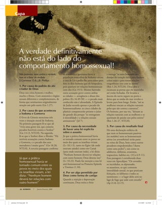 Já que a prática
homossexual havia se
tornado comum entre os
povos no meio dos quais
os israelitas viviam, a lei
dizia: “Nenhum homem
deverá ter relações com
outro homem”
ULTIMATO Janeiro-Fevereiro, 200828
capa
Não podemos lutar contra a verdade,
mas só a favor da verdade
2 Coríntios 13.8, J.B. Phillips
1. Por causa do padrão do ato
criador de Deus
Deus nos criou homem e mulher,
macho e fêmea. Com anatomia e órgãos
sexuais diferentes e complementares, de
forma que sentíssemos originalmente
atração um pelo outro (Gn 1.27).
2. Por causa do que aconteceu
a Sodoma e Gomorra
O livro de Gênesis menciona três
vezes a situação moral de Sodoma.
Na primeira passagem lê-se que ali
“vivia uma gente má, que cometia
pecados horríveis contra o Senhor”
(Gn 13.13, NTLH). Na segunda,
lê-se que o Senhor disse a Abraão: “Há
terríveis acusações contra Sodoma
e Gomorra, e o pecado dos seus
moradores é muito grave” (Gn 18.20,
NTLH). A terceira passagem conﬁrma
as anteriores e apresenta fatos: a
população masculina de Sodoma cercou
a casa de Ló e pediu-lhe para trazer para
fora os dois homens que ele hospedava,
pois queriam ter relações homossexuais
com eles (Gn 19.5). Mesmo havendo
outra acusação grave contra ambas
as cidades — arrogância e abuso dos
pobres (Ez 16.49-50) — o pecado mais
conhecido não é abrandado. A Epístola
de Judas recorda apenas o pecado do
homossexualismo: as cinco cidades da
planície comparecerão perante o juízo
do grande dia porque “se entregaram
à imoralidade e a relações sexuais
antinaturais” (Jd 7).
3. Por causa da necessidade
de haver uma lei explícita
sobre o assunto
Já que a prática homossexual havia
se tornado comum entre os povos no
meio dos quais os israelitas viviam
(Lv 18.1-5), tanto no Egito (de onde
estavam saindo) como em Canaã
(para onde estavam indo), a lei dizia:
“Nenhum homem deverá ter relações
com outro homem; Deus detesta isso”
(Lv 18.22). Paulo faz menção a essa lei
anti-homossexual na Primeira Epístola
a Timóteo (1.10).
4. Por ser algo permitido por
Deus como forma de castigo
Quando a rejeição e depravação
continuam, Deus retira o freio
e entrega “os seres humanos aos
desejos do coração deles para fazerem
coisas sujas e para terem relações
vergonhosas uns com os outros”
(Rm 1.24, NTLH). Deus abre e
escancara as portas que ele mantinha
até então fechadas. Ele levanta a
âncora do navio seguro no porto e
deixa que as ondas do mar revolto o
levem para bem longe. Então, “até as
mulheres trocam as relações naturais
pelas que são contra a natureza”.
Os homens, por sua vez, “deixam as
relações naturais com as mulheres e se
queimam de paixão uns pelos outros”
(Rm 1.26-27, NTLH).
5. Por causa do resultado final
Há uma declaração enfática de
que nem os homossexuais passivos
(os malakoi) nem os homossexuais
ativos (os arsenokoitai) terão parte
no reino de Deus, bem como outros
pecadores empedermidos (“duros
como uma pedra”), tais como os
adúlteros, idólatras, avarentos,
trapaceiros, ladrões etc. (1Co 6.9-11).
Essa passagem é corroborada duas
vezes em Apocalipse: “Os covardes,
os incrédulos, os depravados,
os assassinos, os que cometem
imoralidade sexual, os que praticam
feitiçaria, os idólatras e todos os
mentirosos — o lugar deles será no
lago de fogo que arde com enxofre”
(Ap 21.8; 22.15).
A verdade definitivamente
não está do lado do
comportamento homossexual!
Irenas
ultimato 310 final.indd 28ultimato 310 final.indd 28 5/12/2007 16:29:005/12/2007 16:29:00
 