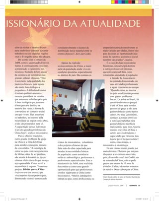 Janeiro-Fevereiro, 2008 ULTIMATO 35
além de visitar o interior do país
para estabelecer contatos e plantar
trabalhos sociais naquelas regiões
onde o Evangelho ainda não chegou.
De acordo com o obreiro da
JMM, como a quantidade de novos
líderes é continuamente crescente,
a preparação e o pastoreio dos
mesmos é bastante difícil, apesar
da existência de seminários nas
grandes cidades chinesas. “Não
é nem tanto pela qualidade dos
pastores chineses, pois alguns
são muito bons teólogos e
pregadores. A diﬁculdade maior
é treinar qualitativamente a
enorme quantidade de crentes
que assumem trabalhos pelo país.
A base teológica que possuem
é bem precária devido, na
maioria das vezes, à forma de
conversão e ao contexto social
em que vivem. Eles assumem
os trabalhos, até mesmo pela
necessidade de seguir com a obra,
e não são preparados para tal.
A capacitação dessas lideranças
é um dos grandes problemas da
China hoje”, avalia o missionário.
Para o obreiro brasileiro,
outro grande problema da igreja
na China é a falta de bíblias
para atender o crescente número
de convertidos. “A estratégia de
entrar no país com carregamentos
de bíblias, além de ser proibida,
não atende à demanda da igreja
chinesa e há o risco de que a carga
seja apreendida. Como se vê, a
necessidade é urgente. Temos um
projeto, Bíblias para a China
(veja encarte em anexo), que
visa imprimi-las no próprio país,
diminuindo custos e aumentando
consideravelmente o alcance da
distribuição desse material entre os
crentes chineses”, diz Lian Godói.
Clamor por mais obreiros
Apesar da explosão
socioeconômica da China, a maior
parte da população ainda vive em
condições precárias, especialmente
no interior do país. São comuns os
relatos de missionários, voluntários
e dos próprios chineses de que
falta mão-de-obra capacitada para
atender às necessidades básicas
da população, como assistência
médica e odontológica, professores e
proﬁssionais especializados. Para o
missionário da JMM, essa realidade
descortina-se como uma grande
oportunidade para que proﬁssionais
cristãos sigam para a China como
missionários. “Muitos estrangeiros
entram no país como proﬁssionais ou
empresários para desenvolverem as
mais variadas atividades, outros vão
para lecionar; as oportunidades nas
áreas de esporte e assistência social
também são grandes”, analisa.
É o caso de duas missionárias
brasileiras, uma cirurgiã-dentista
e outra professora de idiomas,
que estiveram na China como
voluntárias, atendendo à população
e falando de Jesus através
do cuidado demonstrado em
suas atividades proﬁssionais
e agora retornaram ao campo.
“Quando estive no interior
do país atendi muitas pessoas
com graves problemas
bucais. De volta ao Brasil, fui
questionada sobre o porquê
ir até a China para atender
pessoas de graça e não para
ganhar dinheiro como tantos
outros. No meu consultório,
comecei a pensar sobre isso
e notei que trabalhar para
ganhar dinheiro não fazia
mais sentido para mim. Queria
mesmo era voltar à China e
servir, através do talento e
capacidade que Deus me deu,
àquele povo tão necessitado”,
conta, emocionada, a
missionária e odontóloga.
Há um clamor muito grande por
mais obreiros. Obreiros que estejam
dispostos a investirem suas vidas,
pois, de acordo com Lian Godói, em
se tratando da China, não se pode
pensar em menos de 10 anos de
trabalho. Enﬁm, há muitas maneiras
de servir a Deus e abençoar a China.
Sérgio Dias é redator da Junta de Missões Mundiais da
Convenção Batista Brasileira
ultimato 310 final.indd 35ultimato 310 final.indd 35 5/12/2007 18:34:335/12/2007 18:34:33
 