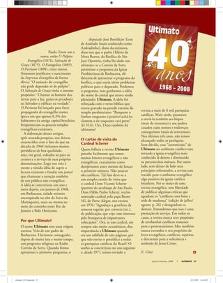 Janeiro-Fevereiro, 2008 ULTIMATO 37
Paulo. Entre um e
outro, estão O Púlpito
Evangélico (1874), Salvação de
Graça (1875), O Evangelista (1885),
O Puritano (1898), entre outros.
Simonton justiﬁcava o nascimento
da Imprensa Evangélica de forma
óbvia: “O anúncio do evangelho
não pode depender só de púlpito”.
O Salvação de Graça tinha o mesmo
propósito: “Chamar os homens das
trevas para a luz, guiar os pecadores
ao Salvador e ediﬁcar na verdade”.
O Puritano foi lançado para fazer
propaganda do evangelho numa
época em que apenas 0,3% dos
habitantes da antiga capital brasileira
freqüentavam os poucos templos
evangélicos existentes.
A elaboração desses artigos,
após acurada pesquisa, nos deixou
estarrecidos com o fato de que na
década de 1960 tínhamos muitos
periódicos de boa qualidade,
mas, em geral, voltados só para os
crentes e a serviço de suas próprias
denominações. Logo nos veio à
mente a tímida idéia de suprir a
lacuna existente e fundar um jornal
que chamasse a atenção também
de um público não evangélico.
A idéia se concretizou um ano e
meio depois, em janeiro de 1968,
em Barbacena, cidade mineira
encarapitada no alto da Serra da
Mantiqueira, mais ou menos no
meio do caminho entre Rio de
Janeiro e Belo Horizonte.
Por que Ultimato?
O nome Ultimato tem uma origem
curiosa. Veio de um padre de
Barbacena. Havíamos conseguido,
depois de muita luta e muito tempo,
um programa religioso na Rádio
Correio da Serra. Quando fomos
apresentar o primeiro programa, o
deputado José Bonifácio Tann
de Andrade (mais conhecido como
Andradinha), dono da emissora,
disse-nos que o padre Hilário da
Mota Barros, da Basílica de São
José Operário, tinha lhe dado um
ultimato: se a Correio da Serra
permitisse o programa da Igreja
Presbiteriana de Barbacena, ele
deixaria de apresentar o programa da
basílica, o que traria sérios problemas
políticos para o deputado. Perdemos
o programa, mas ganhamos a idéia
do nome do jornal que estava sendo
planejado: Ultimato. A idéia foi
reforçada com o verso bíblico que
estava gravado na parede externa do
templo presbiteriano: “Busquem o
Senhor enquanto é possível achá-lo;
clamem a ele enquanto está perto”
(Is 55.6). Ora, Deus também dá
ultimatos!
O cartão de visita do
Cardeal Scherer
Quem folheia a revista Ultimato
percebe facilmente que temos
muitos leitores evangélicos e não
evangélicos, exatamente como
desejávamos antes mesmo de lançar
o primeiro número. Não poucos
são católicos. Tal fato deve-se a
um simples cartão de visita que
o cardeal Dom Vicente Scherer
(parente do arcebispo de São Paulo,
Dom Odilo Pedro Scherer, recém-
nomeado cardeal pelo papa Bento
16), de Porto Alegre, nos enviou
em 1976: “Agradeço a gentileza da
remessa regular, por cortezia [sic.],
da publicação, que vejo com interesse
pela franqueza de importantes
colocações”. Ora, se um cardeal, em
tempos não muito ecumênicos, deu
importância a Ultimato quando
era um tablóide de oito páginas, por
que não enviar o periódico a todas
as paróquias católicas do Brasil? O
sonho se concretizou no ano seguinte
e, desde 1977, temos enviado a
revista a mais de 8 mil paróquias
católicas. Mais tarde, passamos
a enviá-la também aos bispos
(mais de trezentos) e aos padres
casados cujos nomes e endereços
conseguimos (mais de setecentos).
Nos últimos três anos, não temos
alcançado todas as paróquias.
Sem dúvida, essa “intromissão” de
Ultimato no ambiente católico tem
tornado a igreja evangélica mais
conhecida lá dentro e diminuído
os preconceitos mútuos. Por outro
lado, sem deixar de lado seus
princípios reformados, a revista tem
trazido para o ambiente evangélico
algo positivo da igreja católica
brasileira. Por se tratar de uma
revista evangélica, tem liberdade
de publicar algumas críticas que
agradam os “católicos com fome e
sede de mudança” (edição de julho/
agosto, p. 26) e desagradam os
demais. Entendemos que isso é uma
prestação de serviço. Em todos os
casos, a revista nunca teve propósito
de arrebanhar católicos romanos
para o protestantismo. Mas também
nunca escondeu o seu propósito de
levar evangélicos, católicos, espíritas
e descrentes para a suﬁciência e
senhorio de Jesus Cristo.
E. César
ultimato 310 final.indd 37ultimato 310 final.indd 37 5/12/2007 16:34:095/12/2007 16:34:09
 