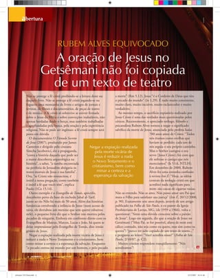4 ULTIMATO Janeiro-Fevereiro, 2008
abertura
A oração de Jesus no
Getsêmani não foi copiada
de um texto de teatro
Não se protege a fé cristã proibindo-se a leitura deste ou
daquele livro. Não se protege a fé cristã jogando-se na
fogueira uma montanha de livros e artigos de jornais e
revistas, de ﬁlmes e documentários, de peças de teatro
e de música. A fé cristã só sobrevive se estiver ﬁrmada
sobre o Jesus da Bíblia e sobre convicções inabaláveis, não
apenas herdadas desde o berço, mas também trabalhadas
e aprofundadas pela busca, pela oração e pela experiência
religiosa. Não se pode ser ingênuo: a fé cristã sempre será
posta em dúvida.
O documentário O Túmulo Secreto
de Jesus (2007), produzido por James
Cameron e dirigido pelo cineasta
Simcha Jacobovici, diz a propaganda,
“conta a história daquela que pode ser
a maior descoberta arqueológica na
história”, a saber, “a tumba encontrada
na periferia de Jerusalém abrigaria os
restos mortais de Jesus e sua família”.
Ora, “se Cristo não ressuscitou, é
inútil a nossa pregação, como também
é inútil a fé que vocês têm”, explica
Paulo (1Co 15.14).
Outro exemplo é o Evangelho de Tomás, apócrifo,
descoberto perto da base do rochedo Jabal al-Tarif,
junto ao rio Nilo há mais de 50 anos. Além das histórias
fantásticas envolvendo a infância de Jesus (num acesso de
raiva, ele derrubou um menino que sem querer esbarrou
nele), o pequeno livro diz que o Senhor não morreu pelos
pecados de ninguém. Embora em confronto direto com os
Evangelhos de Mateus, Marcos, Lucas e João, há quem se
deixe impressionar pelo Evangelho de Tomás, dito irmão
gêmeo de Jesus.
Negar a expiação realizada pela morte vicária de Jesus é
reduzir a nada o Novo Testamento e o cristianismo, bem
como minar a certeza e a esperança da salvação. Enquanto
“o pecado entrou no mundo por um homem, e pelo pecado
a morte” (Rm 5.12), Jesus “é o Cordeiro de Deus que tira
o pecado do mundo” (Jo 1.29). É tudo muito consistente,
muito claro, muito incisivo, muito esclarecedor e muito
verdadeiro.
Ao mesmo tempo, o sacrifício expiatório realizado por
Jesus Cristo é uma das verdades mais questionadas pelos
céticos. Recentemente, o apreciado teólogo, ﬁlósofo e
psicanalista Rubem Alves tornou a negar o signiﬁcado
salvíﬁco da morte de Jesus, anunciada pelo profeta Isaías
700 anos antes de Cristo: “Todos
nós éramos como ovelhas que
haviam se perdido; cada um de
nós seguia o seu próprio caminho.
Mas o Senhor castigou o seu
servo [Jesus Cristo]; fez com que
ele sofresse o castigo que nós
merecíamos” (Is 53.6, NTLH).
Em dezembro de 2000, Rubem
Alves fez uma estranha conﬁssão
à revista Isto É: “Hoje, as idéias
centrais da teologia cristã em que
acreditei nada signiﬁcam para
mim: são cascas de cigarras vazias.
Não as entendo. Não as amo. Não posso amar um Pai que
mata o Filho para satisfazer sua justiça” (Isto É, 20/12/2000,
p. 90). Exatamente sete anos depois, através de um artigo
publicado na Folha de São Paulo, o ex-pastor da Igreja
Presbiteriana de Lavras, MG, (de 1959 a 1966), volta a
questionar: “Sinto uma dúvida crescente sobre a paixão
de Jesus”. Logo em seguida, diz que a oração de Jesus no
Getsêmani (“Meu Pai, se for possível, afasta de mim este
cálice; contudo, não seja como eu quero, mas sim como tu
queres”) “parece ter sido copiada de um texto de teatro...”
e pergunta ao leitor: “Você acredita nisso?” (Folha de São
Paulo, 2/10/07, p. C2).
Muitos cristãos respondem tranqüilamente: “Nós
acreditamos”!
weatherbox
RUBEM ALVES EQUIVOCADO
Negar a expiação realizada
pela morte vicária de
Jesus é reduzir a nada
o Novo Testamento e o
cristianismo, bem como
minar a certeza e a
esperança da salvação
ultimato 310 final.indd 4ultimato 310 final.indd 4 5/12/2007 16:21:465/12/2007 16:21:46
 