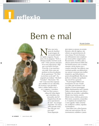 Ricardo Gondim
ULTIMATO Janeiro-Fevereiro, 200840
N
aran, meu neto,
gosta de classiﬁcar
os personagens de
seu mundo infantil
em rígidas categorias. Vez por
outra, ele me pergunta: “Vovô, o
Homem Aranha é do bem ou do
mal?”. Claro, procuro antecipar-
me às suas expectativas e digo
que o seu herói é do bem.
Certo dia, vi-me num beco
sem saída. Sério como um
professor na hora da sabatina,
ele me questionou: “Vô, Davi
era do bem ou do mal?”. Eu
respondi sem titubear: “Do bem”.
“E Golias?”. Não hesitei: “Do
mal”. Com essas duas respostas
para trabalhar em sua cabecinha,
ele recontou o que aprendera
sobre o célebre embate entre o
rei e o gigante, e emendou:
“Mas, vô, Davi cortou a
cabeça de Golias depois
que o derrubou com
uma pedra, não foi?
Naquela hora ele não
virou num homem
do mal?”. Só consegui
responder: “Eu nunca
tinha pensado assim,
mas acho que você
tem razão”.
Nossa disposição
para separar as pessoas em arraiais
distintos, além de ingênua, não
subsiste aos questionamentos de
uma criança. Os seres humanos
são inﬁnitamente mais complexos
que nossas pobres categorizações.
Recentemente, vi o ﬁlme sobre a
vida da cantora francesa Edith Piaf.
Sua história mexeu com as minhas
emoções, saí do cinema com o
coração comovido. Sua infância, suas
constantes perdas, sua adolescência
nas sarjetas a tornaram uma mulher
tempestiva, que bebia demais e
parecia desequilibrada. Mas ela não
podia ser rotulada com gradações
que vão de boa a perversa.
Os personagens bíblicos são
inconstantes em suas virtudes
e os vilões não encarnam o mal
absoluto. O único personagem
bíblico absolutamente mal é Satanás.
Todos os demais agem com vileza e
bondade; são execrados e aplaudidos.
Abraão creu, hesitou, mentiu.
Moisés ousou, titubeou, perseverou.
Davi amou, assassinou, arrependeu-
se. A seqüência de exemplos lota
o texto sagrado. Todos os heróis
são cavalheiros e nobres, réprobos
recomendáveis.
Jesus lidou com a alma humana
como um vasto universo. Ele era
extremamente cuidadoso e jamais
Bem e mal
hagitM.
ultimato 310 final.indd 40ultimato 310 final.indd 40 5/12/2007 16:34:405/12/2007 16:34:40
 