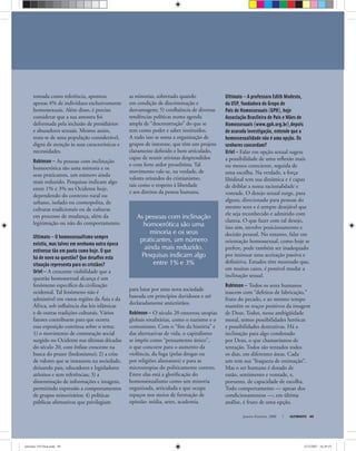 As pessoas com inclinação
homoerótica são uma
minoria e os seus
praticantes, um número
ainda mais reduzido.
Pesquisas indicam algo
entre 1% e 3%
Janeiro-Fevereiro, 2008 ULTIMATO 49
tomada como referência, apontou
apenas 4% de indivíduos exclusivamente
homossexuais. Além disso, é preciso
considerar que a sua amostra foi
deformada pela inclusão de presidiários
e abusadores sexuais. Mesmo assim,
trata-se de uma população considerável,
digna de atenção às suas características e
necessidades.
Robinson — As pessoas com inclinação
homoerótica são uma minoria e os
seus praticantes, um número ainda
mais reduzido. Pesquisas indicam algo
entre 1% e 3% no Ocidente hoje,
dependendo do contexto rural ou
urbano, isolado ou cosmopolita, de
culturas tradicionais ou de culturas
em processo de mudança, além da
legitimação ou não do comportamento.
Ultimato — O homossexualismo sempre
existiu, mas talvez em nenhuma outra época
estivesse tão em pauta como hoje. O que
há de novo na questão? Que desaﬁos esta
situação representa para os cristãos?
Uriel — A crescente visibilidade que a
questão homossexual alcança é um
fenômeno especíﬁco da civilização
ocidental. Tal fenômeno não é
admissível em vastas regiões da Ásia e da
África, sob inﬂuência das leis islâmicas
e de outras tradições culturais. Vários
fatores contribuem para que ocorra
essa exposição contínua sobre o tema:
1) o movimento de contestação social
surgido no Ocidente nas últimas décadas
do século 20, com ênfase crescente na
busca do prazer (hedonismo); 2) a crise
de valores que se instaurou na sociedade,
deixando pais, educadores e legisladores
atônitos e sem referências; 3) a
disseminação de informações e imagens,
permitindo expressão a comportamentos
de grupos minoritários; 4) políticas
públicas aﬁrmativas que privilegiam
as minorias, sobretudo quando
em condição de discriminação e
desvantagem; 5) conﬂuência de diversas
tendências políticas numa agenda
ampla de “desconstrução” do que se
tem como poder e saber instituídos.
A tudo isso se soma a organização de
grupos de interesse, que têm um projeto
claramente deﬁnido e bem articulado,
capaz de reunir ativistas desprendidos
e com forte ardor proselitista. Tal
movimento vale-se, na verdade, de
valores oriundos do cristianismo,
tais como o respeito à liberdade
e aos direitos da pessoa humana,
para lutar por uma nova sociedade
baseada em princípios duvidosos e até
declaradamente anticristãos.
Robinson — O século 20 enterrou utopias
globais totalitárias, como o nazismo e o
comunismo. Com o “ﬁm da história” e
das alternativas de vida, o capitalismo
se impôs como “pensamento único”,
o que concorre para o aumento da
violência, da fuga (pelas drogas ou
por religiões alienantes) e para as
microutopias do politicamente correto.
Entre elas está a gloriﬁcação do
homossexualismo como um minoria
organizada, articulada e que ocupa
espaços nos meios de formação de
opinião: mídia, artes, academia.
Ultimato — A professora Edith Modesto,
da USP, fundadora do Grupo de
Pais de Homossexuais (GPH), hoje
Associação Brasileira de Pais e Mães de
Homossexuais (www.gph.org.br),depois
de acurada investigação, entende que a
homossexualidade não é uma opção. Os
senhores concordam?
Uriel — Falar em opção sexual sugere
a possibilidade de uma reﬂexão mais
ou menos consciente, seguida de
uma escolha. Na verdade, a força
libidinal tem sua dinâmica e é capaz
de driblar a nossa racionalidade e
vontade. O desejo sexual surge, para
alguns, direcionado para pessoas do
mesmo sexo e é sempre desejável que
ele seja reconhecido e admitido com
clareza. O que fazer com tal desejo,
isto sim, envolve posicionamento e
decisão pessoal. No entanto, falar em
orientação homossexual, como hoje se
prefere, pode também ser inadequado
por insinuar uma aceitação passiva e
deﬁnitiva. Estudos têm mostrado que,
em muitos casos, é possível mudar a
inclinação sexual.
Robinson — Todos os seres humanos
nascem com “defeitos de fabricação,”
fruto do pecado, e ao mesmo tempo
mantêm os traços positivos da imagem
de Deus. Todos, nessa ambigüidade
moral, temos possibilidades heróicas
e possibilidades destrutivas. Há a
inclinação para algo condenado
por Deus, o que chamaríamos de
tentação. Todos são tentados todos
os dias, em diferentes áreas. Cada
um tem sua “fraqueza de estimação”.
Mas o ser humano é dotado de
razão, sentimento e vontade, e,
portanto, de capacidade de escolha.
Todo comportamento — apesar dos
condicionamentos —, em última
análise, é fruto de uma opção.
ultimato 310 final.indd 49ultimato 310 final.indd 49 5/12/2007 16:39:195/12/2007 16:39:19
 