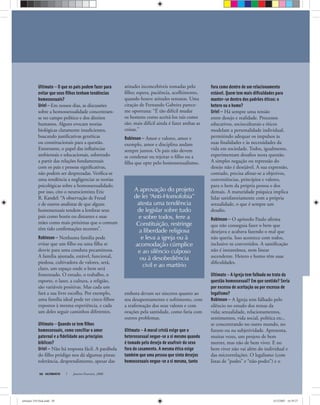 A aprovação do projeto
de lei “Anti-Homofobia”
atesta uma tendência
de legislar sobre tudo
e sobre todos, fere a
Constituição, restringe
a liberdade religiosa
e leva a igreja ou à
acomodação cúmplice
e ao silêncio culposo
ou à desobediência
civil e ao martírio
ULTIMATO Janeiro-Fevereiro, 200850
Ultimato — O que os pais podem fazer para
evitar que seus ﬁlhos tenham tendências
homossexuais?
Uriel — Em nossos dias, as discussões
sobre a homossexualidade concentram-
se no campo político e dos direitos
humanos. Alguns evocam teorias
biológicas claramente insuﬁcientes,
buscando justiﬁcativas genéticas
ou constitucionais para a questão.
Entretanto, o papel das inﬂuências
ambientais e educacionais, sobretudo
a partir das relações fundamentais
com os pais e pessoas signiﬁcativas,
não podem ser desprezadas. Veriﬁca-se
uma tendência a negligenciar as teorias
psicológicas sobre a homossexualidade;
por isso, cito o neurocientista Eric
R. Kandel: “A observação de Freud
e de outros analistas de que alguns
homossexuais tendem a lembrar seus
pais como hostis ou distantes e suas
mães como mais próximas que o comum
têm tido conﬁrmações recentes”.
Robinson — Nenhuma família pode
evitar que um ﬁlho ou uma ﬁlha se
desvie para uma conduta pecaminosa.
A família ajustada, estável, funcional,
piedosa, cultivadora de valores, será,
claro, um espaço onde o bem será
fomentado. O estudo, o trabalho, o
esporte, o lazer, a cultura, a religião,
são variáveis positivas. Mas cada um
fará a sua livre escolha. Por exemplo,
uma família ideal pode ter cinco ﬁlhos
expostos à mesma experiência, e cada
um deles seguir caminhos diferentes.
Ultimato — Quando se tem ﬁlhos
homossexuais, como conciliar o amor
paternal e a ﬁdelidade aos princípios
bíblicos?
Uriel — Não há resposta fácil. A parábola
do ﬁlho pródigo nos dá algumas pistas:
tolerância, desprendimento, apesar das
atitudes inconcebíveis tomadas pelo
ﬁlho; espera, paciência, acolhimento,
quando houve atitudes sensatas. Uma
citação de Fernando Gabeira parece-
me oportuna: “É tão difícil mudar
os homens como aceitá-los tais como
são; mais difícil ainda é fazer ambas as
coisas.”
Robinson — Amor e valores, amor e
exemplo, amor e disciplina andam
sempre juntos. Os pais não devem
se condenar ou rejeitar o ﬁlho ou a
ﬁlha que opte pelo homossexualismo,
embora devam ser sinceros quanto ao
seu desapontamento e sofrimento, com
a reaﬁrmação dos seus valores e com
orações pela santidade, como faria com
outros problemas.
Ultimato — A moral cristã exige que o
heterossexual negue-se a si mesmo quando
é tomado pelo desejo de usufruir do sexo
fora do casamento. A mesma ética exige
também que uma pessoa que sinta desejos
homossexuais negue-se a si mesma, tanto
fora como dentro de um relacionamento
estável. Quem tem mais diﬁculdades para
manter-se dentro dos padrões éticos: o
hetero ou o homo?
Uriel — Há sempre uma tensão
entre desejo e realidade. Processos
educativos, socioculturais e éticos
modelam a personalidade individual,
permitindo adequar os impulsos às
suas ﬁnalidades e às necessidades da
vida em sociedade. Todos, igualmente,
experimentam desaﬁos nesta questão.
A simples negação ou repressão do
desejo não é desejável. A sua expressão,
contudo, precisa aﬁnar-se a objetivos,
conveniências, princípios e valores,
para o bem da própria pessoa e dos
demais. A maturidade psíquica implica
lidar satisfatoriamente com a própria
sexualidade, o que é sempre um
desaﬁo.
Robinson — O apóstolo Paulo aﬁrma
que não conseguia fazer o bem que
desejava e acabava fazendo o mal que
não queria. Isso acontece com todos,
inclusive os convertidos. A santiﬁcação
não é instantânea, nem linear
ascendente. Hetero e homo têm suas
diﬁculdades.
Ultimato — A igreja tem falhado no trato da
questão homossexual? Em que sentido? Seria
por excesso de aceitação ou por excesso de
legalismo?
Robinson — A Igreja tem falhado pelo
silêncio no estudo dos temas da
vida; sexualidade, relacionamentos,
sentimentos, vida social, política etc.,
se concentrando no outro mundo, no
futuro ou na subjetividade. Apresenta,
muitas vezes, um projeto de bem
morrer, mas não de bem viver. E no
bem viver não vai além do individual e
das microrrelações. O legalismo (com
listas de “podes” e “não-podes”) e o
ultimato 310 final.indd 50ultimato 310 final.indd 50 5/12/2007 16:39:275/12/2007 16:39:27
 