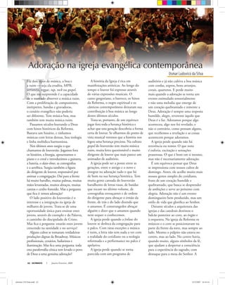 H
Osmar Ludovico da Silva
ULTIMATO Janeiro-Fevereiro, 200862
auditório e já não cultiva a boa música
com cordas, sopros, bons arranjos,
corais, quartetos. E perde muito
mais quando a adoração se torna um
evento estimulado sensorialmente
e não uma melodia que emerge de
um coração quebrantado e temente a
Deus. Adoração é sempre uma resposta
humilde, alegre, reverente àquilo que
Deus é e faz. Adoramos porque algo
aconteceu, algo nos foi revelado, e
não o contrário, como pensam alguns,
que recebemos a revelação e as coisas
acontecem porque adoramos.
A igreja perde quando não há
reverência ou temor. O que resta
é euforia, excitação e sensações
prazerosas. O que é bom em si mesmo,
mas não é necessariamente adoração.
É um equívoco pensar que Deus
se impressiona com nossos cultos de
domingo. Antes, ele acolhe muito mais
nossos gestos simples do cotidiano,
fruto de um coração humilde e
quebrantado, que busca se desprender
de ambições e serve ao próximo com
alegria. Adoração não é um evento
domingueiro bem produzido, mas um
estilo de vida que gloriﬁca ao Senhor.
Durante séculos a arquitetura das
igrejas e das catedrais destinou o
balcão posterior ao coro, ao órgão e
à orquestra. Na igreja da Reforma os
músicos e o coro se posicionavam na
parte da frente da nave, mas sempre ao
lado. Mesmo o púlpito não estava no
centro, mas ao lado. No centro havia,
quando muito, alguns símbolos da fé,
que ajudam a despertar a consciência
para a experiência do sagrado, com
destaque para a mesa do Senhor. A
EspecialEspecial
H
Osmar Ludovico da Silva
d l b
Especial
Há dois tipos de música, a boa e
a ruim — seja ela erudita, MPB,
sertaneja, reggae, rap, rock ou gospel.
O que me surpreende é a capacidade
de o mercado absorver a música ruim.
Com a proliferação de compositores,
intérpretes, bandas e gravadoras,
o cenário evangélico não poderia
ser diferente. Tem música boa, mas
também tem muita música ruim.
Passamos séculos louvando a Deus
com hinos históricos da Reforma.
Bastava um hinário, e tínhamos
músicas com letras densas, boa teologia
e linha melódica harmoniosa.
Nos últimos anos surgiu o que
chamamos de louvorzão. Jogamos fora
os hinários, a liturgia, aposentamos o
piano e o coral e introduzimos a guitarra,
a bateria, o data-show, as coreograﬁas
e a aeróbica. Surgiu também a ﬁgura
do dirigente de louvor, responsável por
animar a congregação. Daí para a frente
há muito barulho, muitas palmas, muitas
mãos levantadas, muitos abraços, muitas
caretas e cenho franzido. Mas a pergunta
que ﬁca é: temos adoração?
O lado positivo do louvorzão é o
interesse e a integração na igreja de
milhares de jovens. Trata-se de uma
oportunidade única para ensinar estes
jovens, através do exemplo e da Palavra,
o caminho do discipulado de Cristo.
Mas ﬁca a pergunta: estarão estes jovens
crescendo na santidade e no serviço?
Alguns cultos se tornaram verdadeiras
produções dignas da Broadway. Músicos
proﬁssionais, cenários, bailarinos e
iluminação. Mas ﬁca uma pergunta: toda
esta parafernália cênica tem levado o povo
de Deus a uma genuína adoração?
A história da Igreja é rica em
manifestações artísticas. Ao longo do
tempo o louvor foi expresso através
de várias expressões musicais. O
canto gregoriano, o barroco, os hinos
da Reforma, o negro espiritual e os
cânticos contemporâneos deixaram sua
contribuição à boa música ao longo
destes últimos séculos.
Trata-se, portanto, de um equívoco
jogar fora toda a herança histórica e
achar que esta geração descobriu a forma
certa de louvar. Se olharmos do ponto de
vista musical veremos que a história nos
legou uma herança preciosa. Na cultura
gospel do louvorzão tem muita música
ruim, muita letra questionável e muito
dirigente de louvor que mais parece um
animador de auditório.
A igreja pode ser a ponte entre as
gerações, entre o antigo e o novo e
integrar na adoração tudo o que há
de bom na sua herança histórica. Tem
muita gente cansada do louvorzão
barulhento de letras rasas, de bandas
que tocam no último volume, de
coreograﬁas esvoaçantes e de ordens
do dirigente para abraçar o irmão da
frente, de trás e do lado dizendo que
o amamos. É constrangedor abraçar
alguém e dizer que o amamos quando
nem sequer o conhecemos.
A igreja perde quando a ênfase do
louvor se desloca da congregação para
o palco. Com raras exceções a música
é ruim, a letra não tem nada a ver com
a realidade do cotidiano ou a teologia
reformada e a performance no palco é
apelativa.
A igreja perde quando se torna
parecida com um programa de
Adoração na igreja evangélica contemporânea
ultimato 310 final.indd 62ultimato 310 final.indd 62 5/12/2007 16:54:165/12/2007 16:54:16
 