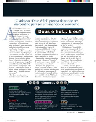 números
150.000
oliveiras foram derrubadas para a
construção do muro da vergonha, por meio
do qual Israel tentaria impedir ataques
palestinos
33.000
brasileiros morrem por ano devido à
Doença Pulmonar Obstrutiva Crônica
(DPOC), provocada pelo tabagismo (são 90
mortes por dia)
623
políticos brasileiros (governadores, prefeitos
e parlamentares) tiveram, de 2000 a 2007,
seus mandatos políticos cassados no Brasil,
segundo levantamento do Movimento do
Candidato à Corrupção Eleitoral
60.000.000.000
de dólares ao ano é quanto os Estados Unidos
gastam com suas prisões, que abrigam mais
de 2 milhões de presos
368
meninas brasileiras na faixa etária
de 13 a 19 anos eram portadoras do
vírus da aids em 2006. Entre os
meninos da mesma idade, o número
era de 223
6.256
veteranos de guerra americanos
cometeram suicídio em 2005 (uma média
de 17 pessoas por dia)
A
LizFagundes
Março-Abril, 2008 ULTIMATO 15
O adesivo “Deus é fiel” precisa deixar de ser
mercenário para ser um anúncio do evangelho
A declaração bíblica “Deus é ﬁel”
(1Co 1.9; 10.13; 2Co 1.18) tornou-
se um adesivo de caminhões, ônibus,
carros, geladeiras, celulares etc. A
ﬁdelidade de Deus é o seu mais
conhecido e popular atributo. Fala-se
mais na ﬁdelidade de Deus que em
seu amor, sua onipotência, onisciência
e onipresença, em sua santidade, e
assim por diante. É muito bom, muito
saudável e muito ediﬁcante que se
reconheça que Deus é ﬁel.
Quando Moisés subiu o monte Sinai
com as duas tábuas de pedra para que
Deus escrevesse nelas pela segunda vez
os Dez mandamentos, o Senhor mesmo
declarou: “Eu sou o Senhor, o Deus
Eterno! (...) a minha ﬁdelidade e o meu
amor são tão grandes, que não podem
ser medidos” (Êx 34.6, NTLH). O
apelo do Salmo 117 é para que todas
as nações e todos os povos louvem ao
Senhor “porque imenso é o seu amor
leal por nós, e a ﬁdelidade dele dura
para sempre”.
Em alguns casos (ou seria em
muitos?) o decalque “Deus é ﬁel”
virou um mero amuleto — algo que
se carrega por acreditar em seu poder
mágico de afastar desgraças e aproximar
graças. Trata-se de uma prática pagã
que vem desde a mais alta antigüidade.
Então, toda a beleza e o acerto da
lembrança da ﬁdelidade de Deus vão
por água abaixo, e essa propaganda
de que “Deus é ﬁel” torna-se algo
mercenário que profana e mundaniza o
nome e os atributos do Senhor.
Para santiﬁcar essa prática, seria bom
acrescentar à declaração “Deus é ﬁel”
do adesivo, uma pergunta dirigida a nós
mesmos: “Deus é ﬁel... E eu?”.
A resposta mais apropriada dos
cristãos à ﬁdelidade de Deus é a ﬁrme
resolução de se tornarem ﬁéis a ele como
ele é ﬁel a nós em suas promessas. É
preciso responder à ﬁdelidade de Deus
com a ﬁdelidade própria. A ﬁdelidade
dos crentes a Deus é uma obrigação
imposta pela conversão. É por isso que a
palavra ﬁel signiﬁca também aquele que
professa o cristianismo. Por exemplo,
Timóteo deveria ser um exemplo para
os “ﬁéis” (1Tm 4.12).
A Bíblia diz que “Moisés foi ﬁel
como servo em toda a casa de Deus”
(Hb 3.5). Os sátrapas do império
medo-persa procuraram motivos para
acusar Daniel de alguma irregularidade,
mas “não puderam achar nele falta
alguma, pois ele era ﬁel” (Dn 6.4).
Paulo refere-se duas vezes a Tíquico
como “ﬁel servo do Senhor” ou
“ministro ﬁel” (Cl 4.7).
O adesivo “Deus é ﬁel” precisa
deixar de ser algo mercenário para se
tornar verdadeiramente um anúncio do
evangelho. E para validar e reforçar esse
anúncio, o portador do adesivo precisa
também ser achado ﬁel em todas as
coisas.
ultimato 311 FIM.indd 15ultimato 311 FIM.indd 15 27/2/2008 15:36:1027/2/2008 15:36:10
 