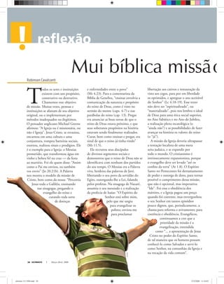 Robinson Cavalcanti
Mui bíblica missão
ULTIMATO Março-Abril, 200838
T
odos os seres e instituições
existem com um propósito,
construtivo ou destrutivo.
Chamemos esse objetivo
de missão. Muitas vezes, pessoas e
instituições se afastam de seu objetivo
original, ou o implementam por
métodos inadequados ou ilegítimos.
O pensador anglicano Michael Greene
aﬁrmou: “A Igreja ou é missionária, ou
não é Igreja”. Jesus Cristo, se esvaziou,
encarnou em uma cultura e uma
conjuntura, rompeu barreiras sociais,
exortou, realizou sinais e prodígios. Ele
é o exemplo para a Igreja: o Messias
prometido, que transformou água em
vinho e bebeu fel na cruz — da festa
ao martírio. Foi ele quem disse: “Assim
como o Pai me enviou, eu também
vos envio” (Jo 20.21b). A Palavra
nos mostra o modelo da missão de
Cristo, bem como da nossa: “Percorria
Jesus toda a Galiléia, ensinando
nas sinagogas, pregando o
evangelho do reino e
curando toda sorte
de doenças
e enfermidades entre o povo”
(Mt 4.23). Para o comentarista da
Bíblia de Genebra, “ensinar envolvia a
comunicação da natureza e propósito
do reino de Deus, como é visto no
sermão do monte (caps. 4-7) e nas
parábolas do reino (cap. 13). Pregar
era anunciar as boas novas de que o
reino de Deus estava próximo, e que
seus soberanos propósitos na história
estavam sendo ﬁnalmente realizados.
Curar, bem como ensinar e pregar, era
sinal de que o reino já tinha vindo”
(Mt 11.5).
Ele recrutou seus discípulos
de diversos segmentos sociais e
demonstrou que o reino de Deus não se
identiﬁcava com nenhum dos partidos
do seu tempo. O Messias era a Palavra
viva, herdeira das palavras de Javé,
libertando o seu povo da servidão do
Egito, outorgando-lhe a Lei, falando
pelos profetas. Na sinagoga de Nazaré,
assumiu o seu messiado e a realização
da profecia de Isaías: “O Espírito do
Senhor está sobre mim,
pelo que me ungiu
para evangelizar os
pobres; enviou-me
para proclamar
libertação aos cativos e restauração da
vista aos cegos, para por em liberdade
os oprimidos, e apregoar o ano aceitável
do Senhor” (Lc 4.18-19). Esse texto
não deve ser “espiritualizado”, ou
“materializado”, pois nos lembra o ideal
de Deus para uma ética social superior,
no Ano Sabático e no Ano do Jubileu,
a realização plena escatológica (o
“ainda não”) e as possibilidades de fazer
avançar na história os valores do reino
(o “já”).
A missão da Igreja deveria ultrapassar
a tentação localista de uma mera
seita judaica, e se expandir por
todo o mundo. O cristianismo é
intrinsecamente expansionista, porque
o evangelho deve ser levado “até os
conﬁns da terra” (At 1.8). O Espírito
Santo no Pentecostes foi derramamento
de poder e outorga de dons, para tornar
possível o cumprimento dessa missão,
que não é opcional, mas imperativa:
“Ide”. Foi essa a obediência dos
mártires, e a Igreja pagou um preço
quando foi coerente, mas envergonhou
o seu Senhor em tantos episódios
pouco dignos, que, periodicamente, a
chama para reforma e avivamento; para
coerência e obediência. Evangélicos,
continuamos a crer que a
prioridade da missão é a
evangelização, entendida
como “... a apresentação de Jesus
Cristo no poder do Espírito Santo,
de tal maneira que os homens possam
conhecê-lo como Salvador e servi-lo
como Senhor, na comunhão da Igreja e
na vocação da vida comum”.
stockxpert
ultimato 311 FIM.indd 38ultimato 311 FIM.indd 38 27/2/2008 11:34:0327/2/2008 11:34:03
 