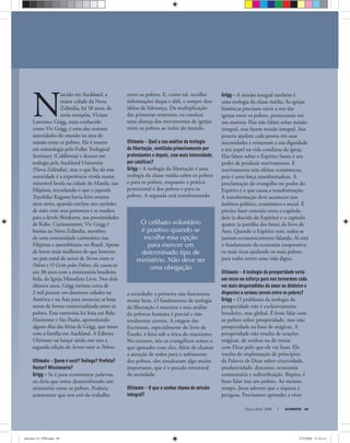 O celibato voluntário
é positivo quando se
escolhe essa opção
para exercer um
determinado tipo de
ministério. Não deve ser
uma obrigação
Março-Abril, 2008 ULTIMATO 49
N
ascido em Auckland, a
maior cidade da Nova
Zelândia, há 58 anos, de
etnia européia, Viviam
Lawrence Grigg, mais conhecido
como Viv Grigg, é uma das maiores
autoridades do mundo na área de
missão entre os pobres. Ele é mestre
em missiologia pelo Fuller Teological
Seminary (Califórnia) e doutor em
teologia pela Auckland University
(Nova Zelândia), mas o que lhe dá essa
autoridade é a experiência vivida numa
miserável favela na cidade de Manila, nas
Filipinas, recordando o que o japonês
Toyohiko Kagawa havia feito muitos
anos antes, quando encheu um carrinho
de mão com seus pertences e se mudou
para a favela Shinkawa, nas proximidades
de Kobe. Curiosamente, Viv Grigg é
batista na Nova Zelândia, membro
de uma comunidade carismática nas
Filipinas e assembleiano no Brasil. Apesar
de haver mais mulheres do que homens
no país natal do autor de Servos entre os
Pobres e O Grito pelos Pobres, ele casou-se
aos 38 anos com a missionária brasileira
Ieda, da Igreja Metodista Livre. Nos dois
últimos anos, Grigg treinou cerca de
2 mil pessoas em dezenove cidades na
América e na Ásia para anunciar as boas
novas de forma contextualizada entre os
pobres. Esta entrevista foi feita em Belo
Horizonte e São Paulo, aproveitando
alguns dias das férias de Grigg, que mora
com a família em Auckland. A Editora
Ultimato vai lançar ainda este ano a
segunda edição de Servos entre os Pobres.
Ultimato — Quem é você? Teólogo? Profeta?
Pastor? Missionário?
Grigg — Se é para economizar palavras,
eu diria que estou desenvolvendo um
ministério entre os pobres. Poderia
acrescentar que sou avô do trabalho
entre os pobres. E, como tal, recolho
informações daqui e dali, e sempre dou
idéias de liderança. Da multiplicação
das primeiras sementes, eu conduzi
uma aliança dos movimentos de igrejas
entre os pobres ao redor do mundo.
Ultimato — Qual a sua análise da teologia
da libertação, ventilada primeiramente por
protestantes e depois, com mais intensidade,
por católicos?
Grigg — A teologia da libertação é uma
teologia da classe média sobre os pobres
e para os pobres, enquanto a prática
pentecostal é dos pobres e para os
pobres. A segunda está transformando
a sociedade; a primeira não funcionou
muito bem. O fundamento da teologia
da libertação é marxista e essa análise
da pobreza humana é parcial e não
totalmente correta. A exegese das
Escrituras, especialmente do livro de
Êxodo, é feita sob a ótica do marxismo.
No entanto, nós os evangélicos temos o
que aprender com eles. Além de chamar
a atenção de todos para o sofrimento
dos pobres, eles ressaltaram algo muito
importante, que é o pecado estrutural
da sociedade.
Ultimato — O que o senhor chama de missão
integral?
Grigg — A missão integral também é
uma teologia da classe média. As igrejas
históricas precisam ouvir a voz das
igrejas entre os pobres, pentecostais em
sua maioria. Elas não falam sobre missão
integral, mas fazem missão integral. Aos
poucos ajudam cada pessoa em suas
necessidades e restauram a sua dignidade
e seu papel na vida cotidiana da igreja.
Elas falam sobre o Espírito Santo e seu
poder de produzir reavivamento. E
reavivamento tem efeitos econômicos,
pois é uma força transformadora. A
proclamação do evangelho no poder do
Espírito é o que causa a transformação.
A transformação deve acontecer nos
âmbitos político, econômico e social. É
preciso fazer conexão entre o capítulo
dois (a descida do Espírito) e o capítulo
quatro (a partilha dos bens) do livro de
Atos. Quando o Espírito vem, todos se
juntam economicamente falando. Aí está
o fundamento da economia cooperativa:
os mais ricos ajudando os mais pobres
para todos terem uma vida digna.
Ultimato — A teologia da prosperidade seria
um recuo no esforço para nos tornarmos cada
vez mais desprendidos do amor ao dinheiro e
dispostos a sermos servos entre os pobres?
Grigg — O problema da teologia da
prosperidade não é exclusivamente
brasileiro, mas global. É bom falar com
os pobres sobre prosperidade, mas não
prosperidade na base de mágicas. A
prosperidade não resulta de orações
mágicas, de sonhos ou de trocas
com Deus pelo que ele vai fazer. Ela
resulta da implantação de princípios
da Palavra de Deus sobre criatividade,
produtividade, descanso, economia
comunitária e redistribuição. Repito: é
bom falar isso aos pobres. Ao mesmo
tempo, Jesus adverte que a riqueza é
perigosa. Precisamos aprender a viver
ultimato 311 FIM.indd 49ultimato 311 FIM.indd 49 27/2/2008 11:42:1427/2/2008 11:42:14
 