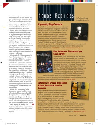 Ricardo Barbosa de Sousa é pastor da Igreja Presbiteriana
do Planalto e coordenador do Centro Cristão de Estudos,
em Brasília. É autor de Janelas para a Vida e O Caminho
do Coração.
Por Carlinhos Veiga
cveiga@terra.com.br
Novos Aco r des
Março-Abril, 2008 ULTIMATO 53
namoro normal, um lazer normal ou
um trabalho normal são insuportáveis.
A própria normalidade da existência
humana, com suas fases, emoções,
ciclos e estações, acaba tornando-se
intolerável. Um dia de 24 horas ou
o envelhecimento são inaceitáveis.
Criamos então uma indústria voltada
para alimentar a anormalidade; são
os sex-shops com toda a parafernália
para “incrementar” sua vida sexual,
as diversas “terapias” incentivando
a experimentar todas as novidades,
plásticas, drogas, propagandas e o
estímulo para comprar e fazer tudo o
que dá prazer. Perdemos o contato com
a realidade e, para viver esta hiper-
realidade, precisamos negar a Deus,
nossa humanidade limitada e mortal, o
próximo e tudo mais.
O chamado de Cristo para segui-lo
é um chamado para ser real, ou um
chamado à humildade. Ser humilde
é reconhecer e aceitar a realidade
como ela é. É aceitar Deus como ele
é, aceitar a nós como somos e aceitar
o mundo como ele é. Esta capacidade
de reconhecer a realidade nos liberta
das armadilhas e artifícios que a ilusão
ou a falsa realidade criam. “Humilhai-
vos na presença do Senhor, e ele vos
exaltará” – é assim que Tiago inverte o
caminho da humanidade. A liberdade
e dignidade humanas dependem da sua
postura humilde diante de Deus, de
si mesmo e do próximo. A humildade
é o caminho de volta à realidade e à
normalidade.
Como diria meu amigo Carlos
Queiroz no título de seu livro sobre
o Sermão do Monte, para o humilde
de espírito “ser é o bastante”. Não
precisamos de drogas, nem de sexo
selvagem, nem de muito dinheiro ou
frenesi. Precisamos apenas ser humildes,
que encontraremos a verdadeira alegria.
(Veja A praga do fastio, p. 30.)
Expressão, Diego Venâncio
DiegoVenâncioéummúsicoetanto!Temformaçãopopular
eeruditaemviolãoeestudoucomgrandesmestrescomo
FábioRamazzina,MarcoPereira,PauloBellinati,Mozart
Mello,entreoutros.Nasuacaminhadamusicalatuou
pordoisanosemVencedoresporCristo.Participoucomo
instrumentistaeproduziualgunsCDs.Expressãoéo
seuprimeirotrabalho,revelandooseuladocompositor.
Destaqueparaascanções“Étempo”eainstrumental
“Lumaréu”(ambasdesuaautoria),“Redes”(Rogério
Azevedo)earegravaçãode“Fonte”(SérgioPimenta).Essetrabalhotemaproduçãomusical
eexecutivadopróprioDiegoemparceriacomVagnerRoberto.OCDtrazoplaybackdas
canções.Pedidospelotel.114472-5729oupelositewww.diegovenancio.com.br
Sem Fronteiras, Vencedores por
Cristo (DVD)
EsseéoprimeiroDVD deVencedores PorCristo. Nelevemos
umgrupomusicalcomuma pegada bem“pop”,diferente
daqueleestiloconhecidoequefez escola nosanos70e80.O
repertóriode20 músicas traz os clássicos detodosostempos:
das antigas “Nas estrelas”e“Deus éreal”(ambasdeRalph
Carmichael) às mais recentes “DignodeLouvor”(Jorge
Redher) e“Proclamai”(CláudioRocha). Éumtrabalhomuito
bemproduzido, comuma banda madura edequalidade,
amparada poruma equipetécnica de36 proﬁssionaisque
cuidoudos detalhes da iluminação, cenograﬁa,câmeras,
sometudomais queenvolveumDVD dealtonível. JaideMenezesassinaa
direçãogeral. O showemvários momentos emociona aqueles queacompanhamatrajetória
dogruponesses anos deministério. Pedidos pelositewww.vpc.com.br
Tehillim 2: A Oração dos Salmos,
Rubem Amorese e Toninho
Zemuner
A dupla Amorese e Zemuner lança mais um trabalho. É
a segunda edição do Tehillim. Rubem explica o termo:
“signiﬁca, originalmente, cânticos, mas transformou-
se em sinônimo de salmos. Ao mesmo tempo em
que se expressa poeticamente, ensina-nos sobre
relacionamentos.”. A dupla compõe, canta e executa todas
as canções. Como se não bastasse, eles ainda são os responsáveis pela
gravação, mixagem, masterização e arte gráﬁca. E o resultado é muito bom! As canções
são belíssimas, com destaque para “Quem subirá” (Salmo 24), “Novo alento” (Salmo
30) e “À sombra de tuas asas” (Salmo 63). Não são apenas textos bíblicos musicados;
são orações pessoais baseadas nos salmos, vestidas de brasilidade, “ornadas com nosso
ritmo, nossa harmonia e nosso jeito de poetizar”. Pedidos pelo site www.amorese.com.br
ultimato 311 FIM.indd 53ultimato 311 FIM.indd 53 27/2/2008 11:43:0127/2/2008 11:43:01
 