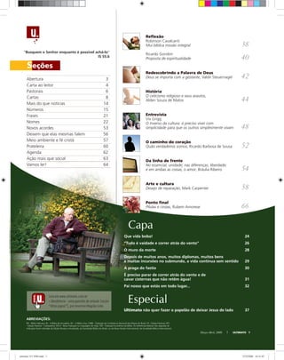 Seções
Capa
Março-Abril, 2008 ULTIMATO 7
“Busquem o Senhor enquanto é possível achá-lo”
IS 55.6
ABREVIAÇÕES:
BH - Bíblia Hebraica; BJ - A Bíblia de Jerusalém; BV - A Bíblia Viva; CNBB - Tradução da Conferência Nacional dos Bispos do Brasil; EP - Edição Pastoral; EPC
- Edição Pastoral - Catequética; NTLH - Nova Tradução na Linguagem de Hoje; TEB - Tradução Ecumênica da Bíblia. As referências bíblicas não seguidas de
indicação foram retiradas da Edição Revista e Atualizada, da Sociedade Bíblica do Brasil, ou da Nova Versão Internacional, da Sociedade Bíblica Internacional.
Reﬂexão
Robinson Cavalcanti
Mui bíblica missão integral 38
Ricardo Gondim
Proposta de espiritualidade 40
Redescobrindo a Palavra de Deus
Deus se importa com a gestante, Valdir Steuernagel 42
História
O ceticismo religioso e seus arautos,
Alderi Souza de Matos 44
Entrevista
Viv Grigg
O inverso da cultura: é preciso viver com
simplicidade para que os outros simplesmente vivam 48
O caminho do coração
Quão verdadeiros somos, Ricardo Barbosa de Sousa 52
Da linha de frente
No essencial, unidade; nas diferenças, liberdade;
e em ambas as coisas, o amor, Bráulia Ribeiro 54
Arte e cultura
Desejo de reparação, Mark Carpenter 58
Ponto ﬁnal
Pílulas e cinzas, Rubem Amorese 66
Que vida boba! 24
“Tudo é vaidade e correr atrás do vento” 26
O muro da morte 28
Depois de muitos anos, muitos diplomas, muitos bens
e muitas incursões no submundo, a vida continua sem sentido 29
A praga do fastio 30
É preciso parar de correr atrás do vento e de
cavar cisternas que não retêm água! 31
Pai nosso que estás em todo lugar... 32
Abertura 3
Carta ao leitor 4
Pastorais 6
Cartas 8
Mais do que notícias 14
Números 15
Frases 21
Nomes 22
Novos acordes 53
Deixem que elas mesmas falem 56
Meio ambiente e fé cristã 57
Prateleira 60
Agenda 62
Ação mais que social 63
Vamos ler! 64
Especial
Ultimato não quer fazer o papelão de deixar Jesus de lado 37
KléosJr.
Leia em www.ultimato.com.br
• Obediência - uma questão de atitude (seção
“Altos papos”), por Jeverton Magrão Ledo
ultimato 311 FIM.indd 7ultimato 311 FIM.indd 7 27/2/2008 16:31:0727/2/2008 16:31:07
 