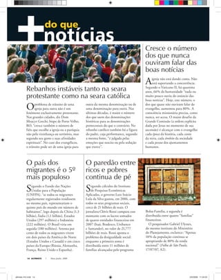 ULTIMATO Maio-Junho, 200814
do que
Rebanhos instáveis tanto na seara
protestante como na seara católica
Oproblema de trânsito de uma
igreja para outra não é um
fenômeno exclusivamente protestante.
Nas grandes cidades, diz Dom
Moacyr Grechi, bispo de Porto Velho,
RO, “cresce também o número de
fiéis que escolhe a igreja ou a paróquia
não pela vizinhança ou território, mas
segundo seu gosto e suas afinidades
espirituais”. No caso dos evangélicos,
o trânsito pode ser de uma igreja para
Segundo cálculos do Instituto
de Pesquisas Econômicas
Aplicadas, o governo Luiz Inácio
Lula da Silva gastou, em 2006, com
todos os seus programas sociais,
cerca de 21 bilhões de reais. O
jornalista Clóvis Rossi compara esse
montante com os lucros somados
de quatro entidades financeiras em
2007 (Itaú, Bradesco, Unibanco
e Santander), no valor de 21,777
bilhões de reais. Rossi aponta o
problema da desigualdade social:
enquanto a primeira soma é
distribuída entre 11 milhões de
famílias alcançadas pelo programa
outra da mesma denominação ou de
uma denominação para outra. Nas
últimas décadas, é maior o número
dos que saem das denominações
históricas para as denominações
pentecostais do que o contrário. No
rebanho católico também há a figura
do padre, cuja performance, segundo
a mesma fonte, “é julgada pelas
emoções que suscita ou pela sedução
que exerce”.
O país dos
migrantes é o 5º
mais populoso
Segundo o Fundo das Nações
Unidas para a População
(UNFPA), “se todos os migrantes
regularmente registrados residissem
no mesmo país, representariam o
quinto país do mundo em número de
habitantes”, logo depois da China (1,3
bilhão), Índia (1,1 bilhão), Estados
Unidos (297 milhões) e Indonésia
(222 milhões). O Brasil viria em
seguida (180 milhões). Setenta por
cento de todos os migrantes vivem
em dois países da América do Norte
(Estados Unidos e Canadá) e em cinco
países da Europa (Rússia, Alemanha,
França, Reino Unido e Espanha).
O paredão entre
ricos e pobres
continua de pé
Bolsa-Família, a segunda é
distribuída entre quatro “famílias”
financeiras.
O pesquisador Gabriel Ulysses,
do mesmo instituto do Ministério
do Planejamento, esclarece: “Apenas
10% da população continua se
apropriando de 80% da renda
nacional” (Folha de São Paulo,
17/07/07, A2).
Cresce o número
dos que nunca
ouviram falar das
boas notícias
Aigreja não está dando conta. Não
está suportando a concorrência.
Segundo o Vaticano II, há quarenta
anos, 66% da humanidade “nada ou
muito pouco ouviu do anúncio das
boas notícias”. Hoje, este número, o
dos que quase não ouviram falar do
evangelho, aumentou para 80%. A
consciência missionária precisa, como
nunca, ser acesa. O maior desafio da
Grande Comissão (a ordem explícita
dada por Jesus no momento de sua
ascensão) é alcançar com o evangelho
cada época da história, cada canto
da terra, cada âmbito da sociedade
e cada pessoa dos ajuntamentos
humanos.
ultimato 312.indd 14ultimato 312.indd 14 2/5/2008 11:54:552/5/2008 11:54:55
 