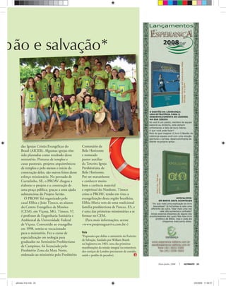 Maio-Junho, 2008 ULTIMATO 25
das Igrejas Cristãs Evangélicas do
Brasil (AICEB). Algumas igrejas têm
sido plantadas como resultado desse
ministério. Pinturas de templos e
casas pastorais, projetos arquitetônicos
de templos e pelo menos o início da
construção deles, são outros feitos desse
esforço missionário. No povoado de
Curralinho, SE, o PROAV chegou a
elaborar o projeto e a construção de
uma praça pública, graças a uma ajuda
substanciosa do Projeto Sertão.
O PROAV foi organizado pelo
casal Elíbia e João Tinoco, ex-alunos
do Centro Evangélico de Missões
(CEM), em Viçosa, MG. Tinoco, 57,
é professor de Engenharia Sanitária e
Ambiental da Universidade Federal
de Viçosa. Convertido ao evangelho
em 1998, sentiu-se vocacionado
para o ministério. Fez o curso de
especialização em teologia para
graduados no Seminário Presbiteriano
de Campinas, foi licenciado pelo
Presbitério Zona da Mata Norte,
ordenado ao ministério pelo Presbitério
Centenário de
Belo Horizonte
e nomeado
pastor auxiliar
da Terceira Igreja
Presbiteriana de
Belo Horizonte.
Por ser maranhense
e conhecer muito
bem a carência material
e espiritual do Nordeste, Tinoco
criou o PROAV, tendo em vista a
evangelização desta região brasileira.
Elíbia Maria vem de uma tradicional
família presbiteriana de Pancas, ES, e
é uma das primeiras missionárias a se
formar no CEM.
(Para mais informações, acesse
<www.projetoaguaviva.com.br>)
Nota
*Expressão que deﬁne o ministério do Exército
de Salvação, fundado por William Booth
na Inglaterra em 1865, uma das primeiras
manifestações da missão integral (os miseráveis
dos cortiços de Londres precisavam de comida,
saúde e perdão de pecados).
bão e salvação*
MarcosGysim—PROAV
ultimato 312.indd 25ultimato 312.indd 25 2/5/2008 11:56:572/5/2008 11:56:57
 