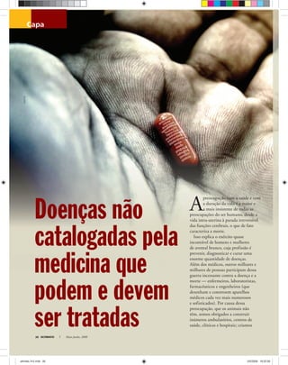 RodolfoClix
ULTIMATO Maio-Junho, 200826
capa
A
preocupação com a saúde e com
a duração da vida é a maior e
a mais insistente de todas as
preocupações do ser humano, desde a
vida intra-uterina à parada irreversível
das funções cerebrais, o que de fato
caracteriza a morte.
Isso explica o exército quase
incontável de homens e mulheres
de avental branco, cuja profissão é
prevenir, diagnosticar e curar uma
enorme quantidade de doenças.
Além dos médicos, outros milhares e
milhares de pessoas participam dessa
guerra incessante contra a doença e a
morte — enfermeiros, laboratoristas,
farmacêuticos e engenheiros (que
desenham e constroem aparelhos
médicos cada vez mais numerosos
e sofisticados). Por causa dessa
preocupação, que os animais não
têm, somos obrigados a construir
inúmeros ambulatórios, centros de
saúde, clínicas e hospitais; criamos
Doenças não
catalogadas pela
medicina que
podem e devem
ser tratadas
ultimato 312.indd 26ultimato 312.indd 26 2/5/2008 18:22:562/5/2008 18:22:56
 