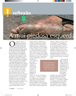 ULTIMATO Maio-Junho, 200838
O
s cristãos se movem na
história pela memória da
civilização que emergiria
do jardim do Éden, sem
o pecado original, e pela antevisão do
que teremos na Nova Jerusalém, quando
os efeitos da queda forem erradicados.
Já na revelação os crentes não podem
deixar de atentar para a mensagem do
Antigo Testamento, tendo Israel como
povo de Deus: o Ano Sabático e o Ano
do Jubileu, a proibição da escravidão, o
amparo à viúva, ao órfão e ao estrangeiro,
a terra como sendo de Deus, proibida
a sua propriedade perpétua, tida como
instrumento de produção para o alimento
de todos. O pecado não era só individual,
mas das nações, famílias e governantes.
O reino de justiça e de paz tem o
seu “já” na história e o seu “ainda
não” após o juízo final. O primeiro
fruto do Espírito Santo é o amor.
Não somos salvos por obras, mas para
elas, pois sem elas a fé seria morta. A
igreja primitiva foi uma comunidade
de partilha de bens e mordomia do
que Deus nos confia. O critério de
julgamento será pelas evidências éticas
sociais: “tive fome”, “tive sede”.
Na história da igreja esses valores
foram cultivados. Entre os Pais
da Igreja, Basílio, Ambrósio, João
Crisóstomo, Gregório de Nazianzo,
Gregório de Nissa e Agostinho de
Hipona advogaram a justiça social e
o bem comum. Em seu texto Naboth
e o Pobre, Ambrósio escreveu: “Não é
teu o bem que distribuis aos pobres,
apenas restituis o que é dele. Porque
tu és o único a usurpar o que é dado a
todos para o uso de todos”. A Reforma
Protestante veio com o nacionalismo
europeu, defendendo os interesses
de cada povo
contra a opressão
dos poderes
supranacionais:
o papado e o
sacro-império.
A doutrina da
vocação em
Lutero, ou da
dignidade do
trabalho em
Calvino — e do valor da educação
para ambos — tiveram um impacto
na civilização, com o capitalismo
superando o modo de produção
feudal, abrindo caminho para a
democracia liberal e sendo criticado
por movimentos como os Niveladores
(1647-1650), socialistas (parlamento,
cidadania, sufrágio universal, contra
os monopólios), e sua dissidência,
os Cavadores, comunistas, liderados
por Gerrard Winstanley, autor da
Lei da Liberdade. No século 17, esses
evangélicos, defensores de um pós-
capitalismo, acreditavam que, no que
concerne aos meios de produção, “a
propriedade privada, em si mesma,
constituía a principal causa do mal e de
todas as formas de abusos e corrupção
social”.
O reavivamento
inglês, a partir de
Wesley, incluindo
o abolicionismo e o
reformismo social
de Wilberforce e da
Paróquia Anglicana
de Claphan, são
marcas de uma
visão integral
do pecado, do
evangelho e da missão, cujo legado
seria dilacerado pelo que David
Moberg denominou de “A Grande
Reversão” — os evangélicos, reagindo
ao “evangelho social”, universalista
e de teologia liberal, foram para o
outro extremo com um “evangelho
individual” descarnado e insensível,
A igreja primitiva foi
uma comunidade
de partilha de bens
e mordomia do que
Deus nos confia
A mui piedosa esquerda
ultimato 312.indd 38ultimato 312.indd 38 2/5/2008 12:05:362/5/2008 12:05:36
 