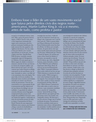 Embora fosse o líder de um vasto movimento social
que lutava pelos direitos civis dos negros norte-
americanos, Martin Luther King Jr. via a si mesmo,
antes de tudo, como profeta e pastor
ULTIMATO Maio-Junho, 200848
na qual se vê totalmente imerso, como
neto, filho e genro de pastores batistas
negros. A Black Church é tida como
a mais importante instituição dos
negros norte-americanos, pois foi a
primeira instituição fundada por eles,
onde estavam fora dos auspícios e da
vigilância dos brancos. Por isso, todas
as lutas por direitos civis e sociais,
especialmente no sul do país, tiveram
a igreja como base. Quando Rosa
Parks foi presa, causando comoção
à população negra de Montgomery,
no Alabama, foi numa igreja que os
líderes negros da cidade se reuniram e
tomaram a decisão de fazer um boicote
ao sistema de transporte público, que
durou mais de onze meses. Foi nesse
contexto que Luther King foi escolhido
como porta-voz do movimento, aos 26
anos, tornando-se, assim, o seu líder até
o seu assassinato, treze anos depois. Por
outro lado, ele foi um estudioso. Fez
doutorado numa excelente universidade,
entrando em contato com diversas
escolas de pensamento. Uma de suas
características era a preocupação de pôr
os pensamentos que lhe impactavam
em suas leituras em diálogo com sua
realidade. A capacidade de traduzir
conceitos abstratos numa linguagem
compreensível pelas pessoas mais
simples lhe possibilitou funcionar como
um intelectual orgânico, catalisando em
torno do movimento pessoas de todas
as classes. O pensamento de Henry
David Thoreau foi uma importante
influência nesse contexto, pois forneceu
a King o conceito de desobediência
civil, que ele passou a usar como
estratégia das suas lutas. A idéia de
que há um imperativo moral que nos
obriga à não-cooperação com o mal foi
chave para ele. Todos os passos dados
por King na liderança do movimento
foram fundamentados numa boa dose
de reflexão. Ao liderar, por exemplo,
boicotes, ele queria deixar claro que
estava usando meios justos para alcançar
um fim justo. Influenciado por Thoreau
e Tomás de Aquino, ele concluiu que
temos o dever moral de obedecer a
leis justas, mas quando se trata de
uma lei injusta, que viola a dignidade
humana, somos chamados a resisti-
la. Paul Tillich foi outra influência
importante sobre King; afinal, ele
escreveu sua tese de doutoramento
sobre Tillich. A principal influência
talvez tenha vindo de um livro em que
Tillich relaciona os conceitos de amor,
justiça e poder. Tillich enxergava o
amor como fundação do poder, não
sua negação. Essa concepção da relação
entre amor e poder se tornou essencial
no pensamento de King. Além do
mais, Tillich afirmava a primazia de
Deus sobre todas as outras coisas no
universo, o que certamente contribuiu
para o conceito de “companhia
cósmica” desenvolvido por King,
quando afirmava que aquele que luta
pela justiça nunca está sozinho, tem
companhia cósmica. Ele dizia que o
arco do universo é longo, mas se inclina
na direção da justiça. Essa primazia
do divino contribuiu muito para os
momentos mais críticos e desesperadores
da caminhada. Gandhi também exerceu
forte influência sobre King através de
sua estratégia de resistência não violenta,
inspirada no conceito de satyagraha,
força da verdade ou força da alma, em
diálogo com os ensinamentos de Jesus
no Sermão do Monte. Para Gandhi,
a força física dos opressores deveria
ser enfrentada com a força da verdade
daqueles que lutam por justiça. King
viu nesse método a aplicação prática da
doutrina cristã do amor de uma maneira
que ele nunca tinha encontrado em
nenhum pensador cristão. Foi nesse
contexto que ele afirmou: “Jesus me
deu a inspiração e Gandhi me deu o
método”. King acreditava que por trás
de todas as coisas existe uma força
benevolente no universo, um Deus
justo e amoroso. Sendo assim, a sua
luta deveria se dirigir na direção da
realização desse propósito amoroso.
As armas de sua luta deveriam ser
coerentes com este propósito. O amor
se transformava em instrumento de
transformação social. A resistência não
violenta significava o compromisso
de nunca atingir a dignidade humana
do oponente, de resistir aos sistemas
injustos sem, porém, se permitir
descer ao ponto de odiar o próximo,
mesmo que ele estivesse do outro lado
da luta sendo travada. É interessante
como Gandhi, não-cristão, teve uma
percepção acurada dos ensinamentos de
Jesus. King percebeu isso. Perguntado
certa vez sobre qual seria o maior
inimigo do cristianismo na Índia,
Gandhi teria respondido: os cristãos!
Ultimato — O teólogo inglês John Stott ensina
que o verdadeiro líder não é individualista
ultimato 312.indd 48ultimato 312.indd 48 2/5/2008 15:07:442/5/2008 15:07:44
 