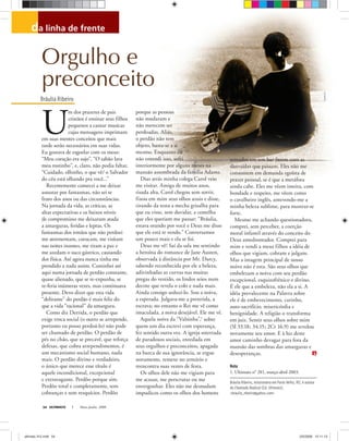 Bráulia Ribeiro
da linha de frente
Bráulia Ribeiro, missionária em Porto Velho, RO, é autora
de Chamado Radical (Ed. Ultimato).
<braulia_ribeiro@yahoo.com>
ULTIMATO Maio-Junho, 200854
U
m dos prazeres de pais
cristãos é ensinar seus filhos
pequenos a cantar musicas
cujas mensagens imprimam
em suas mentes conceitos que mais
tarde serão necessários em suas vidas.
Eu gostava de esgoelar com os meus:
“Meu coração era sujo”, “O sabão lava
meu rostinho”, e, claro, não podia faltar,
“Cuidado, olhinho, o que vê/ o Salvador
do céu está olhando pra você...”
Recentemente comecei a me deixar
assustar por fantasmas, não sei se
fruto dos anos ou das circunstâncias.
Na jornada da vida, as críticas, as
altas expectativas e os baixos níveis
de compromisso me deixaram atada
a amarguras, feridas e lepras. Os
fantasmas dos irmãos que não perdoei
me atormentam, cutucam, me visitam
nas noites insones, me tiram a paz e
me azedam o suco gástrico, causando
dor física. Até agora nunca tinha me
prendido a nada assim. Caminhei até
aqui numa jornada de perdão constante,
quase alienado, que se re-expunha, se
re-feria inúmeras vezes, mas continuava
presente. Devo dizer que esta vida
“delirante” do perdão é mais feliz do
que a vida “racional” da amargura.
Como diz Derrida, o perdão que
exige troca social (o outro se arrepende,
portanto eu posso perdoá-lo) não pode
ser chamado de perdão. O perdão de
pés no chão, que se precavê, que reforça
defesas, que cobra arrependimentos, é
um mecanismo social humano, nada
mais. O perdão divino e verdadeiro,
o único que merece esse título é
aquele incondicional, excepcional
e extravagante. Perdôo porque sim.
Perdôo total e completamente, sem
cobranças e sem resquícios. Perdôo
porque as pessoas
não mudaram e
não merecem ser
perdoadas. Aliás,
o perdão não tem
objeto, basta-se a si
mesmo. Enquanto eu
não entendi isso, sofri
interiormente por alguns meses na
mansão assombrada da família Adams.
Dias atrás minha colega Carol veio
me visitar. Amiga de muitos anos,
risada alta, Carol chegou sem sorrir,
fixou em mim seus olhos azuis e disse,
tirando da testa a mecha grisalha para
que eu visse, sem duvidar, a centelha
que eles queriam me passar: “Bráulia,
estava orando por você e Deus me disse
que ele está te vendo.” Conversamos
um pouco mais e ela se foi.
Deus me vê! Saí da sala me sentindo
a heroína do romance de Jane Austen,
observada à distância por Mr. Darcy,
sabendo reconhecida por ele a beleza,
adivinhadas as curvas nas muitas
pregas do vestido, os lindos seios num
decote que revela o colo e nada mais.
Ainda consigo seduzi-lo. Sou a noiva,
a esperada. Julgava-me a preterida, a
escrava; no entanto o Rei me vê como
imaculada, a noiva desejável. Ele me vê.
Aquela noiva da “Valsinha”,1
sobre
quem um dia escrevi com esperança,
fez sentido outra vez. A igreja soterrada
de paradoxos sociais, enredada em
seus orgulhos e preconceitos, apagada
na burca de sua ignorância, se ergue
novamente, remexe no armário e
reencontra suas vestes de festa.
Os olhos dele não me vigiam para
me acusar, me perscrutar ou me
envergonhar. Eles não me desnudam
impudicos como os olhos dos homens
sentados em um bar fazem com as
distraídas que passam. Eles não me
consomem em demanda egoísta de
prazer pessoal, se é que a metáfora
ainda cabe. Eles me vêem inteira, com
bondade e respeito, me vêem como
o cavalheiro inglês, antevendo-me a
minha beleza sublime, para mostrar-se
forte.
Mesmo me achando questionadora,
comprei, sem perceber, a coerção
moral infantil através do conceito do
Deus amedrontador. Comprei para
mim e vendi a meus filhos a idéia de
olhos que vigiam, cobram e julgam.
Mas a imagem principal de nosso
noivo não é esta. São seus olhos que
embelezam a noiva com seu perdão
excepcional, esquizofrênico e divino.
É ele que a embeleza, não ela a si. A
idéia prevalecente na Palavra sobre
ele é de embevecimento, carinho,
auto-sacrifício, misericórdia e
benignidade. A religião o transforma
em juiz. Sentir seus olhos sobre mim
(Sl 33.18; 34.15; 2Cr 16.9) me revelou
novamente seu amor. E à luz deste
amor caminho devagar para fora da
mansão das sombras das amarguras e
desesperanças.
Nota
1. Ultimato n° 281, março-abril 2003.
RodolfoClix
Orgulho e
preconceito
ultimato 312.indd 54ultimato 312.indd 54 2/5/2008 12:11:132/5/2008 12:11:13
 