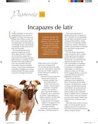 Incapazes de latir
U
ULTIMATO Maio-Junho, 20086
PastoraisPastorais 56
A missão de latir não
pertence apenas aos
pastores. Ela se estende
a todos aqueles que
têm alguma posição
relevante na sociedade
e são, portanto, co-
responsáveis pela
segurança de todos
Uma vez treinados, os cães servem
para a guarda da casa e de outros
bens de seus donos. São capazes de
proteger lojas e fábricas à noite. Ao
latir e rosnar, amedrontam ladrões
e acordam quem está dormindo, em
caso de fogo. Se esses cães perderem
a capacidade de latir, já não servem
para cães de guarda.
Por serem responsáveis pela
segurança religiosa do povo de
Deus, alguns homens e mulheres
são vocacionados, preparados e
empossados como atalaias, guardas,
líderes, pastores, sentinelas ou vigias
dos fiéis. Com muita freqüência,
esses “cães de guarda” dão mau
testemunho, cometem escândalo,
tornam-se mercenários e abandonam
o rebanho, principalmente na longa
história de Israel. Há muitas queixas
contra eles no Antigo Testamento.
Todas muito severas. Uma delas
encontra-se em Isaías 56.10:
“As sentinelas de Israel estão cegas
e não têm conhecimento; todas elas
são como cães mudos, incapazes
de latir. Deitam-se e sonham; só
querem dormir”.
Isaías 56.9-12 mostra que esses
pastores são incapazes de
enxergar o perigo (“não
têm conhecimento”),
de latir (“são como cães
mudos”), de permanecer
acordados (“só querem
dormir”), de controlar a
gula (“são cães devoradores
insaciáveis”), de se submeterem
ao Senhor (“todos seguem seu
próprio caminho”), de abrir mão
dos seus interesses pessoais
(“cada um procura vantagem
própria”) e incapazes de frear
sua decadência (“bebamos
nossa dose de bebida
fermentada, que amanhã será
como hoje, e até muito melhor”).
O que mais impressiona é a
denúncia de que são “incapazes de
latir”. Tornaram-se cães emudecidos
que não sabem, não podem e já não
conseguem latir ou ladrar. Então,
para que servem? Quando o ladrão
se aproxima, quando o lobo ataca o
rebanho, eles não ladram. O rebanho
fica, dessa forma, perigosamente
desprotegido.
A missão de latir não pertence
apenas aos pastores. Ela se estende
a todos aqueles que têm alguma
posição relevante na sociedade e
são, portanto, co-responsáveis pela
segurança de todos. Entre eles
estão os pensadores, os sociólogos,
os comunicadores, os professores,
os governantes, os legisladores,
os psicólogos, os estatísticos, os
militares, os juízes etc. Se todos
forem incapazes de latir, o caos ético
se instalará de forma alarmante,
globalizada e irreversível.
O pai e a mãe de crianças e
adolescentes têm a obrigação de
“latir” em benefício de seus filhos,
livrando-os de desperdiçar a saúde e
a vida nos caminhos desastrosos da
incredulidade, da secularização, do
crime, do álcool e das drogas e da
promiscuidade sexual. A qualquer
perigo, a qualquer desvio e a qualquer
ameaça, o pai e a mãe, em uníssono,
precisam emitir aqueles “latidos” que
assustam tanto o assaltante como a
vítima.
Talvez fosse bom verificar ao nosso
redor: os “cães de guarda” que nos
rodeiam tornaram-se incapazes de
latir? Nós mesmos nos tornamos cães
mudos, incapazes de latir?
RodolfoClix
ultimato 312.indd 6ultimato 312.indd 6 2/5/2008 11:53:272/5/2008 11:53:27
 
