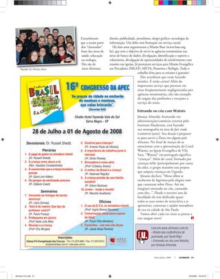 Maio-Junho, 2008 ULTIMATO 61
Leia em www.ultimato.com.br
•Relatodasconferênciasde
juventude,porSarahNigri
• Entrando no céu com Watoto,
por Jônatas Almeida
TimóteoCamargo
Equipe da Missão Base
Estranhavam
que a maior parte
dos “chamados”
fosse das áreas de
saúde, educação
ou teologia.
Eles são de
áreas distintas:
direito, publicidade, jornalismo, design gráfico, tecnologia da
informação. Um deles tem formação em serviço social.
Há dois anos organizaram a Missão Base (www.base.org.
br), que tem o objetivo de servir às agências missionárias nas
áreas de banco de dados, divulgação, identificação e suporte a
voluntários, divulgação de oportunidades de envolvimento com
missões nas igrejas. Já prestaram serviços para Missão Evangélica
aos Pescadores (MEAP), MEVA, Pioneiros e Refúgio. Todo o
trabalho feito para as missões é gratuito!
Eles acreditam que estão fazendo
missões. E estão certos! Além do
importante serviço que prestam em
áreas freqüentemente negligenciadas por
agências missionárias, eles são exemplo
de resgate das profissões e vocações a
serviço do reino.
Entrando no céu com Watoto
Jônatas Almeida, formando em
administração/comércio exterior pelo
Instituto Mackenzie, está fazendo
sua monografia na área de fair trade
(comércio justo). Seu desejo é preparar-
se para servir a Deus em algum país
africano. No final de março ele se
emocionou com a apresentação do Coral
Watoto, na Igreja Evangélica de Vila
Yara. “Watoto” em português significa
“crianças”. Além do coral, formado por
crianças órfãs (principalmente por causa
da aids), o grupo mantém um projeto
que ampara crianças em Uganda.
Jônatas declara: “Meus olhos se
encheram de lágrimas pela alegria com
que cantaram sobre Deus. Até me
imaginei entrando no céu, cantando
com eles...”. Desde o terceiro ano da
faculdade ele tem dedicado quase
todas as suas noites de sexta-feira a se
aproximar, conversar e ajudar moradores
de rua na cidade de São Paulo.
Vamos abrir cada vez mais as portas a
este sangue novo!
ultimato 312.indd 61ultimato 312.indd 61 2/5/2008 18:04:072/5/2008 18:04:07
 