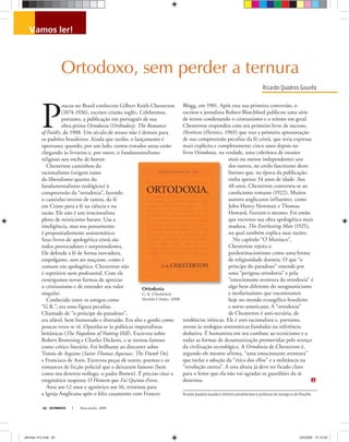 Ricardo Quadros Gouvêa é ministro presbiteriano e professor de teologia e de ﬁlosoﬁa.
ULTIMATO Maio-Junho, 200862
vamos ler!
Ricardo Quadros Gouvêa
P
oucos no Brasil conhecem Gilbert Keith Chesterton
(1874-1936), escritor cristão inglês. Celebremos,
portanto, a publicação em português de sua
obra-prima Ortodoxia (Orthodoxy: The Romance
of Faith), de 1908. Um século de atraso não é demais para
os padrões brasileiros. Ainda que tardio, o lançamento é
oportuno, quando, por um lado, tantos tratados ateus estão
chegando às livrarias e, por outro, o fundamentalismo
religioso nos enche de horror.
Chesterton caminhou do
racionalismo (origem tanto
do liberalismo quanto do
fundamentalismo teológicos) à
compreensão da “ortodoxia”, fazendo
o caminho inverso de tantos, da fé
em Cristo para a fé na ciência e na
razão. Ele não é um irracionalista
pleno de misticismo barato. Usa a
inteligência, mas seu pensamento
é propositadamente assistemático.
Seus livros de apologética cristã são
todos provocadores e surpreendentes.
Ele defende a fé de forma inovadora,
empolgante, sem ser maçante, como é
comum em apologética. Chesterton não
é repetitivo nem professoral. Com ele
enxergamos novas formas de apreciar
o cristianismo e de entender seu valor
singular.
Conhecido entre os amigos como
“G.K.”, era uma figura peculiar.
Chamado de “o príncipe do paradoxo”,
era afável, bem humorado e distraído. Era alto e gordo como
poucas vezes se vê. Opunha-se às políticas imperialistas
britânicas (The Napoleon of Notting Hill). Escreveu sobre
Robert Browning e Charles Dickens, e se tornou famoso
como crítico literário. Foi brilhante ao discorrer sobre
Tomás de Aquino (Saint Thomas Aquinas: The Dumb Ox)
e Francisco de Assis. Escreveu peças de teatro, poemas e os
romances de ficção policial que o deixaram famoso (bem
como seu detetive-teólogo, o padre Brown). É preciso citar o
enigmático suspense O Homem que Foi Quinta-Feira.
Ateu aos 12 anos e agnóstico aos 16, retornou para
a Igreja Anglicana após o feliz casamento com Frances
Blogg, em 1901. Após esta sua primeira conversão, o
escritor e jornalista Robert Blatchford publicou uma série
de textos condenando o cristianismo e o teísmo em geral.
Chesterton respondeu com seu primeiro livro de sucesso,
Heréticos (Heretics, 1903) que traz a primeira apresentação
de sua compreensão peculiar da fé cristã, que seria expressa
mais explícita e completamente cinco anos depois no
livro Ortodoxia, na verdade, uma coletânea de ensaios
mais ou menos independentes uns
dos outros, no estilo fascinante deste
literato que, na época da publicação,
tinha apenas 34 anos de idade. Aos
48 anos, Chesterton converteu-se ao
catolicismo romano (1922). Muitos
autores anglicanos influentes, como
John Henry Newman e Thomas
Howard, fizeram o mesmo. Foi então
que escreveu sua obra apologética mais
madura, The Everlasting Man (1925),
na qual também explica suas razões.
No capítulo “O Maníaco”,
Chesterton rejeita o
predestinacionismo como uma forma
de religiosidade doentia. O que “o
príncipe do paradoxo” entende por
uma “perigosa ortodoxia” e pela
“emocionante aventura da ortodoxia” é
algo bem diferente do neognosticismo
e neofarisaísmo que encontramos
hoje no mundo evangélico brasileiro
e norte-americano. A “ortodoxia”
de Chesterton é anti-sectária, de
tendências irênicas. Ele é anti-racionalista e, portanto,
avesso às teologias sistemáticas fundadas na inferência
dedutiva. É humanista em seu combate ao tecnicismo e a
todas as formas de desumanização promovidas pelo avanço
da civilização tecnológica. A Ortodoxia de Chesterton é,
segundo ele mesmo afirma, “uma emocionante aventura”
que inclui a adoção da “ética dos elfos” e a militância na
“revolução eterna”. A esta altura já deve ter ficado claro
para o leitor que ela não vai agradar os guardiões da sã
doutrina.
Ortodoxia
G. K. Chesterton
Mundo Cristão, 2008
Ortodoxo, sem perder a ternura
ultimato 312.indd 62ultimato 312.indd 62 2/5/2008 12:12:452/5/2008 12:12:45
 