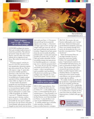 Marcos Bontempo
mbontempo@ultimato.com.br
prateleira
Maio-Junho, 2008 ULTIMATO 63
Para ler mais textos da
“Prateleira”, acesse
www.ultimato.com.br/blog
Sexo, drogas e
rock ‘n’ roll — histórias
de um filho pródigo
OS FILHOS pródigos são muitos.
Davi, por exemplo, poderia ilustrar o
título dessa prateleira. Não sabemos
por quanto tempo ele calou os seus
dramas, antes de voltar. No entanto,
sabemos de cor algumas de suas
letras. Mas tenho em mente um outro
músico.
A história original, contada por
Jesus (Lc 15.11-32), precisa tornar
mais agradecidos e generosos aqueles
que nunca saíram de casa. Não nos
cabe separar o trigo. E, quem sabe,
precisamos também aprender a
aproveitar a vida, fazer festa. Aliás,
comer, beber e alegrar-se deveria
ser proibido para os pagãos, porque
separado de Deus ninguém pode
comer, beber ou alegrar-se (Ec 2.25).
O outro músico do primeiro
parágrafo tem uma história não muito
diferente da história do filho pródigo
e é invariavelmente ligado ao título
da prateleira (a não ser, talvez, pelo
terceiro substantivo). E, assim como
o filho da parábola, ele também
“caiu em si”: “Naquele momento,
quase que por si mesmas, minhas
pernas cederam, e caí de joelhos. Na
privacidade do meu quarto, implorei
por socorro. Eu não atinava com quem
estava falando, sabia apenas que havia
chegado ao meu limite, não me restava
mais nada para lutar. [...] Em poucos
dias percebi que havia acontecido
alguma coisa comigo. [...] Encontrei
um lugar a que recorrer, um lugar que
sempre soube que estava ali, mas em
que nunca realmente quis ou precisei
acreditar. Daquele dia até hoje, jamais
deixei de orar de manhã, de joelhos,
pedindo ajuda, e à noite para expressar
gratidão por minha vida e, acima de
tudo, por minha sobriedade. Prefiro
me ajoelhar porque sinto que preciso
ser humilde quando oro e, com meu
ego, isso é o máximo que posso fazer”.
Faz exatos 20 anos que Eric Clapton,
uma lenda viva da música, fez essa
oração — talvez, sua performance
mais escondida e mais barulhenta.
Não desisto de acreditar que os filhos
pródigos estão voltando. E, aí sim,
vamos dizer juntos “vai rolar a festa”.
A inveja entre crentes e o
sublime entre pagãos
DEUS AMA imparcialmente. Para
quem se lembra do dilema descrito
no Salmo 73 — a vida nababesca dos
maus e o constrangimento dos que se
mantêm puros — essa afirmação é, no
mínimo, desconfortável. Nas palavras
de Paul Stevens, em A Espiritualidade
na Prática, “o amor de Deus é sem
causa ou previsibilidade humana”.
É verdade também que o sol brilha
sobre mocinhos e bandidos e a
chuva cai sobre honestos e corruptos
(Mt 5.45). No entanto, não raro
ficamos embaraçados com o sucesso
dos maus. Temos um desejo quase
incontrolável de manipular a graça de
Deus e nos irritamos quando uns e
outros são alcançados por ela e, sem
perceber, nos perguntamos: “Por que
não fui eu?”
Outro dia encontrei Deus em
um lugar inusitado. Fui ver o
guitarrista americano Stanley
Jordan e fui surpreendido pela
graça. A apresentação aconteceu na
Universidade Federal de Viçosa, em
meio às montanhas de Minas. Puro
êxtase. Não me passou pela cabeça
envenená-lo por inveja. Isso, diz a
lenda, teria feito Antonio Salieri com
Amadeus Mozart. O compositor
italiano do século 18 não entendia
como Mozart, um devasso, poderia
compor algo tão sublime.
Na verdade, lembrei-me de Bezalel,
da sua destreza e capacidade artística
(Êx 35.31); de Jubal, pai dos que
tocam harpa (Gn 4.21), e, agradecido,
murmurei algumas frases de adoração.
A verdade é bela e, como diria Calvino,
“se reconhecermos o Espírito de Deus
como única fonte da verdade, nunca
desprezaremos a verdade onde quer que
apareça”.
ultimato 312.indd 63ultimato 312.indd 63 2/5/2008 12:12:522/5/2008 12:12:52
 