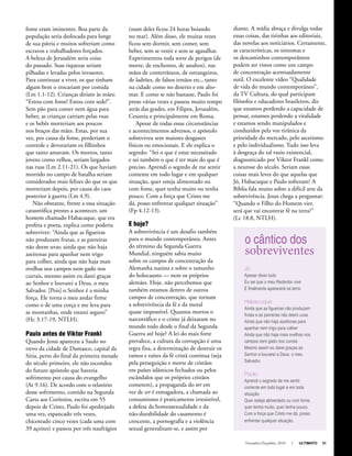 Novembro-Dezembro, 2010 I ULTIMATO 31
fome eram iminentes. Boa parte da
população seria deslocada para longe
de sua pátria e muitos sofreriam como
escravos e trabalhadores forçados.
A beleza de Jerusalém seria coisa
do passado. Suas riquezas seriam
pilhadas e levadas pelos invasores.
Para continuar a viver, os que tinham
algum bem o trocariam por comida
(Lm 1.1-12). Crianças diriam às mães:
“Estou com fome! Estou com sede!”.
Sem pão para comer nem água para
beber, as crianças cairiam pelas ruas
e os bebês morreriam aos poucos
nos braços das mães. Estas, por sua
vez, por causa da fome, perderiam o
controle e devorariam os filhinhos
que tanto amavam. Os mortos, tanto
jovens como velhos, seriam largados
nas ruas (Lm 2.11-21). Os que haviam
morrido no campo de batalha seriam
considerados mais felizes do que os que
morreriam depois, por causa do caos
posterior à guerra (Lm 4.9).
Não obstante, frente a essa situação
catastrófica prestes a acontecer, um
homem chamado Habacuque, que era
profeta e poeta, explica como poderia
sobreviver: “Ainda que as figueiras
não produzam frutas, e as parreiras
não deem uvas; ainda que não haja
azeitonas para apanhar nem trigo
para colher, ainda que não haja mais
ovelhas nos campos nem gado nos
currais, mesmo assim eu darei graças
ao Senhor e louvarei a Deus, o meu
Salvador. [Pois] o Senhor é a minha
força. Ele torna o meu andar firme
como o de uma corça e me leva para
as montanhas, onde estarei seguro”
(Hc 3.17-19, NTLH).
Paulo antes de Viktor Frankl
Quando Jesus apareceu a Saulo no
trevo da cidade de Damasco, capital da
Síria, perto do final da primeira metade
do século primeiro, ele não escondeu
do futuro apóstolo que haveria
sofrimento por causa do evangelho
(At 9.16). De acordo com o relatório
desse sofrimento, contido na Segunda
Carta aos Coríntios, escrita em 55
depois de Cristo, Paulo foi apedrejado
uma vez, espancado três vezes,
chicoteado cinco vezes (cada uma com
39 açoites) e passou por três naufrágios
(num deles ficou 24 horas boiando
no mar). Além disso, ele muitas vezes
ficou sem dormir, sem comer, sem
beber, sem se vestir e sem se agasalhar.
Experimentou toda sorte de perigos (de
morte, de enchentes, de assaltos), nas
mãos de conterrâneos, de estrangeiros,
de ladrões, de falsos irmãos etc., tanto
na cidade como no deserto e em alto-
mar. E como se não bastasse, Paulo foi
preso várias vezes e passou muito tempo
atrás das grades, em Filipos, Jerusalém,
Cesareia e principalmente em Roma.
Apesar de todas essas circunstâncias
e acontecimentos adversos, o apóstolo
sobreviveu sem maiores desgastes
físicos ou emocionais. E ele explica o
segredo: “Sei o que é estar necessitado
e sei também o que é ter mais do que é
preciso. Aprendi o segredo de me sentir
contente em todo lugar e em qualquer
situação, quer esteja alimentado ou
com fome, quer tenha muito ou tenha
pouco. Com a força que Cristo me
dá, posso enfrentar qualquer situação”
(Fp 4.12-13).
E hoje?
A sobrevivência é um desafio também
para o mundo contemporâneo. Antes
do término da Segunda Guerra
Mundial, ninguém sabia muito
sobre os campos de concentração da
Alemanha nazista e sobre o tamanho
do holocausto — nem os próprios
alemães. Hoje, não percebemos que
também estamos dentro de outros
campos de concentração, que tornam
a sobrevivência da fé e da moral
quase impossível. Quantos mortos o
narcotráfico e o crime já deixaram no
mundo todo desde o final da Segunda
Guerra até hoje? A lei do mais forte
prevalece, a cultura da corrupção é uma
regra fixa, a determinação de destruir os
ramos e raízes da fé cristã continua (seja
pela perseguição e morte de cristãos
em países islâmicos fechados ou pelos
escândalos que os próprios cristãos
cometem), a propaganda do ter em
vez de ser é esmagadora, a chamada ao
consumismo é praticamente irresistível,
a defesa da homossexualidade e da
não-durabilidade do casamento é
crescente, a pornografia e a violência
sexual generalizam-se, e assim por
diante. A mídia abraça e divulga todas
essas coisas, das tirinhas aos editoriais,
das novelas aos noticiários. Certamente,
as características, os sintomas e
os descaminhos contemporâneos
podem ser vistos como um campo
de concentração acentuadamente
sutil. O excelente vídeo “Qualidade
de vida do mundo contemporâneo”,
da TV Cultura, do qual participam
filósofos e educadores brasileiros, diz
que estamos perdendo a capacidade de
pensar, estamos perdendo a vitalidade
e estamos sendo manipulados e
conduzidos pela voz tirânica da
prioridade do mercado, pelo ascetismo
e pelo individualismo. Tudo isso leva
à desgraça do tal vazio existencial,
diagnosticado por Viktor Frankl como
a neurose do século. Seriam essas
coisas mais leves do que aquelas que
Jó, Habacuque e Paulo sofreram? A
Bíblia fala muito sobre a difícil arte da
sobrevivência. Jesus chega a perguntar:
“Quando o Filho do Homem vier,
será que vai encontrar fé na terra?”
(Lc 18.8, NTLH).
Jó
Apesar disso tudo
Eu sei que o meu Redentor vive
E finalmente aparecerá na terra.
Habacuque
Ainda que as figueiras não produzam
frutas e as parreiras não deem uvas
Ainda que não haja azeitonas para
apanhar nem trigo para colher
Ainda que não haja mais ovelhas nos
campos nem gado nos currais
Mesmo assim eu darei graças ao
Senhor e louvarei a Deus, o meu
Salvador.
Paulo
Aprendi o segredo de me sentir
contente em todo lugar e em toda
situação
Quer esteja alimentado ou com fome,
quer tenha muito, quer tenha pouco.
Com a força que Cristo me dá, posso
enfrentar qualquer situação.
o cântico dos
sobreviventes
 