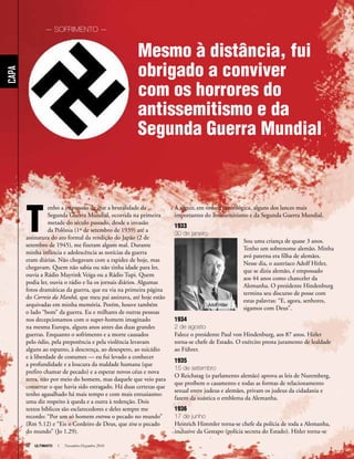 32 ULTIMATO I Novembro-Dezembro 2010
Mesmo à distância, fui
obrigado a conviver
com os horrores do
antissemitismo e da
Segunda Guerra Mundial
Capa
T
enho a impressão de que a brutalidade da
Segunda Guerra Mundial, ocorrida na primeira
metade do século passado, desde a invasão
da Polônia (1º de setembro de 1939) até a
assinatura do ato formal da rendição do Japão (2 de
setembro de 1945), me fizeram algum mal. Durante
minha infância e adolescência as notícias da guerra
eram diárias. Não chegavam com a rapidez de hoje, mas
chegavam. Quem não sabia ou não tinha idade para ler,
ouvia a Rádio Mayrink Veiga ou a Rádio Tupi. Quem
podia ler, ouvia o rádio e lia os jornais diários. Algumas
fotos dramáticas da guerra, que eu via na primeira página
do Correio da Manhã, que meu pai assinava, até hoje estão
arquivadas em minha memória. Porém, houve também
o lado “bom” da guerra. Eu e milhares de outras pessoas
nos decepcionamos com o super-homem imaginado
na mesma Europa, alguns anos antes das duas grandes
guerras. Enquanto o sofrimento e a morte causados
pelo ódio, pela prepotência e pela violência levavam
alguns ao espanto, à descrença, ao desespero, ao suicídio
e à liberdade de costumes — eu fui levado a conhecer
a profundidade e a loucura da maldade humana (que
prefiro chamar de pecado) e a esperar novos céus e nova
terra, não por meio do homem, mas daquele que veio para
consertar o que havia sido estragado. Há duas certezas que
tenho agasalhado há mais tempo e com mais entusiasmo:
uma diz respeito à queda e a outra à redenção. Dois
textos bíblicos são esclarecedores e deles sempre me
recordo: “Por um só homem entrou o pecado no mundo”
(Rm 5.12) e “Eis o Cordeiro de Deus, que tira o pecado
do mundo” (Jo 1.29).
A seguir, em ordem cronológica, alguns dos lances mais
importantes do antissemitismo e da Segunda Guerra Mundial.
1933
30 de janeiro
Sou uma criança de quase 3 anos.
Tenho um sobrenome alemão. Minha
avó paterna era filha de alemães.
Nesse dia, o austríaco Adolf Hitler,
que se dizia alemão, é empossado
aos 44 anos como chanceler da
Alemanha. O presidente Hindenburg
termina seu discurso de posse com
estas palavras: “E, agora, senhores,
sigamos com Deus”.
1934
2 de agosto
Falece o presidente Paul von Hindenburg, aos 87 anos. Hitler
torna-se chefe de Estado. O exército presta juramento de lealdade
ao Führer.
1935
15 de setembro
O Reichstag (o parlamento alemão) aprova as leis de Nuremberg,
que proíbem o casamento e todas as formas de relacionamento
sexual entre judeus e alemães, privam os judeus da cidadania e
fazem da suástica o emblema da Alemanha.
1936
17 de junho
Heinrich Himmler torna-se chefe da polícia de toda a Alemanha,
inclusive da Gestapo (polícia secreta do Estado). Hitler torna-
Fonte:DeutschesBundesarchiv
Bild146-1990-048-29A
Adolf Hitler
— SOFRIMENTO —
se
 