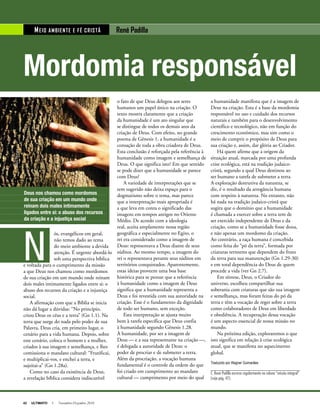 42 ULTIMATO I Novembro-Dezembro 2010
Mordomia responsável
MEIO AMBIENTE E fé cristã René Padilla
o fato de que Deus delegou aos seres
humanos um papel único na criação. O
texto mostra claramente que a criação
da humanidade é um ato singular que
se distingue de todos os demais atos da
criação de Deus. Com efeito, no grande
poema de Gênesis 1, a humanidade é a
coroação de toda a obra criadora de Deus.
Esta conclusão é reforçada pela referência à
humanidade como imagem e semelhança de
Deus. O que significa isto? Em que sentido
se pode dizer que a humanidade se parece
com Deus?
A variedade de interpretações que se
tem sugerido não deixa espaço para o
dogmatismo sobre o tema, mas parece
que a interpretação mais apropriada é
a que leva em conta o significado das
imagens em tempos antigos no Oriente
Médio. De acordo com a ideologia
real, aceita amplamente nessa região
geográfica e especialmente no Egito, o
rei era considerado como a imagem de
Deus: representava a Deus diante de seus
súditos. Ao mesmo tempo, a imagem do
rei o representava perante seus súditos em
territórios conquistados. Aparentemente,
estas ideias proveem uma boa base
histórica para se pensar que a referência
à humanidade como a imagem de Deus
significa que a humanidade representa a
Deus e foi revestida com sua autoridade na
criação. Esse é o fundamento da dignidade
de todo ser humano, sem exceção.
Esta interpretação se ajusta muito
bem à tarefa específica que Deus confia
à humanidade segundo Gênesis 1.28.
À humanidade, por ser a imagem de
Deus — e a sua representante na criação —,
é delegada a autoridade de Deus: o
poder de procriar e de submeter a terra.
Além da procriação, a vocação humana
fundamental é o controle da ordem do que
foi criado em cumprimento ao mandato
cultural — cumprimento por meio do qual
N
ós, evangélicos em geral,
não temos dado ao tema
do meio ambiente a devida
atenção. É urgente abordá-lo
sob uma perspectiva bíblica
e voltada para o cumprimento da missão
a que Deus nos chamou como mordomos
de sua criação em um mundo onde reinam
dois males intimamente ligados entre si: o
abuso dos recursos da criação e a injustiça
social.
A afirmação com que a Bíblia se inicia
não dá lugar a dúvidas: “No princípio,
criou Deus os céus e a terra” (Gn 1.1). Na
terra que surge do nada pelo poder de sua
Palavra, Deus cria, em primeiro lugar, o
cenário para a vida humana. Depois, sobre
este cenário, coloca o homem e a mulher,
criados à sua imagem e semelhança, e lhes
comissiona o mandato cultural: “Frutificai,
e multiplicai-vos, e enchei a terra, e
sujeitai-a” (Gn 1.28a).
Como no caso da existência de Deus,
a revelação bíblica considera indiscutível
a humanidade manifesta que é a imagem de
Deus na criação. Esta é a base da mordomia
responsável no uso e cuidado dos recursos
naturais e também para o desenvolvimento
científico e tecnológico, não em função do
crescimento econômico, mas sim como o
meio de cumprir o propósito de Deus para
sua criação e, assim, dar glória ao Criador.
Há quem afirme que a origem da
situação atual, marcada por uma profunda
crise ecológica, está na tradição judaico-
cristã, segundo a qual Deus destinou ao
ser humano a tarefa de submeter a terra.
A exploração destrutiva da natureza, se
diz, é o resultado da arrogância humana
com respeito à natureza. No entanto, não
há nada na tradição judaico-cristã que
sugira que o domínio que a humanidade
é chamada a exercer sobre a terra tem de
ser exercido independente de Deus e da
criação, como se a humanidade fosse dona,
e não apenas um mordomo da criação.
Ao contrário, a raça humana é concebida
como feita do “pó da terra”, formada por
criaturas terrestres que dependem do fruto
da terra para sua manutenção (Gn 1.29-30)
e em total dependência do Deus de quem
procede a vida (ver Gn 2.7).
Em síntese, Deus, o Criador do
universo, escolheu compartilhar sua
soberania com criaturas que são sua imagem
e semelhança, mas foram feitas do pó da
terra e têm a vocação de reger sobre a terra
como colaboradores de Deus em liberdade
e obediência. A recuperação dessa vocação
é um aspecto essencial de nossa missão no
mundo.
Na próxima edição, exploraremos o que
isto significa em relação à crise ecológica
atual, que se manifesta no aquecimento
global.
Traduzido por Wagner Guimarães
C. René Padilla escreve regularmente na coluna “missão integral”
(veja pág. 47).
ManuMohan
Deus nos chamou como mordomos
de sua criação em um mundo onde
reinam dois males intimamente
ligados entre si: o abuso dos recursos
da criação e a injustiça social
 