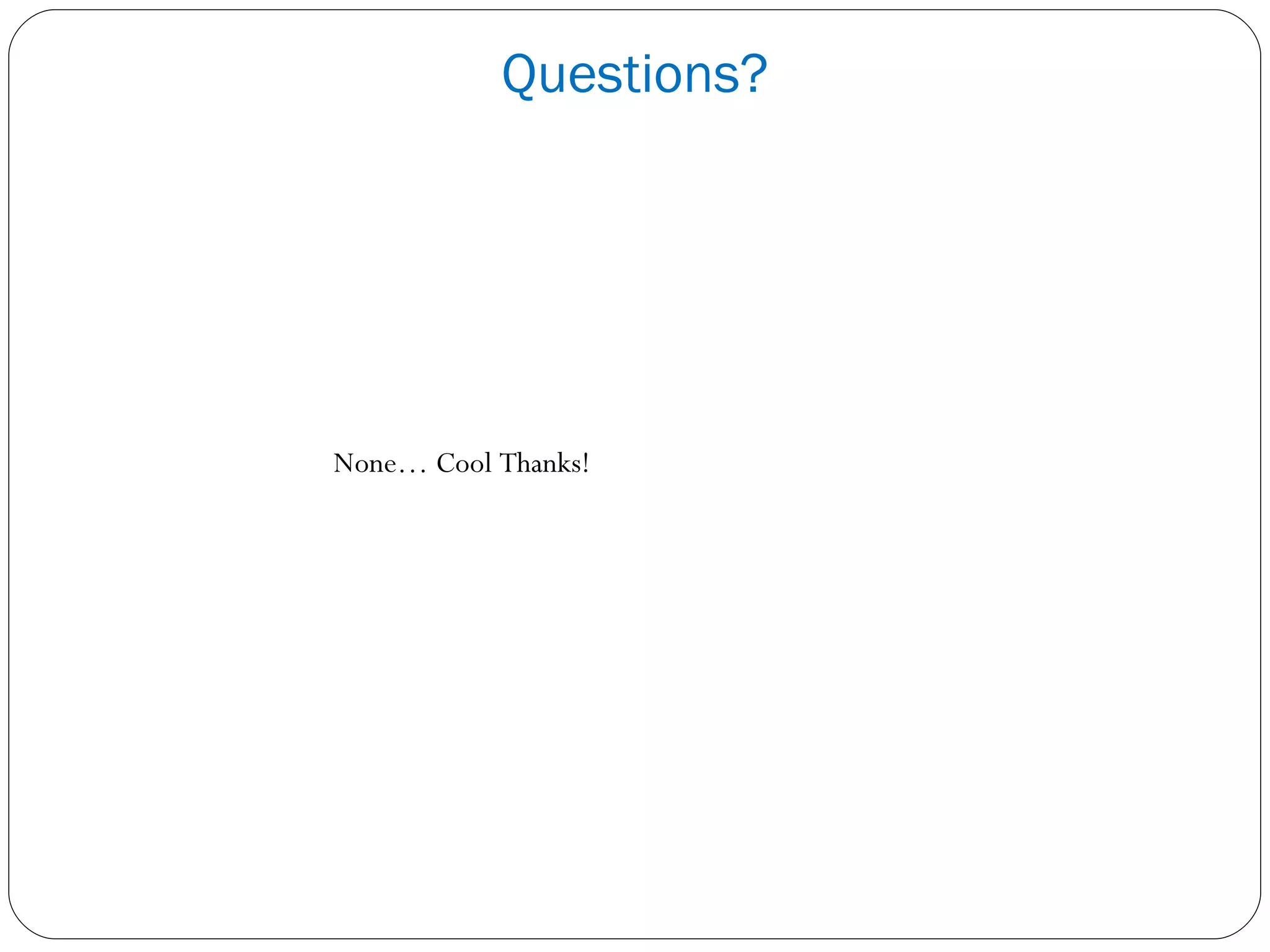 Questions? None… Cool Thanks! 