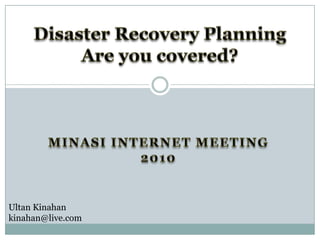 Disaster Recovery PlanningAre you covered? Minasi internet Meeting 2010 Ultan Kinahan kinahan@live.com  