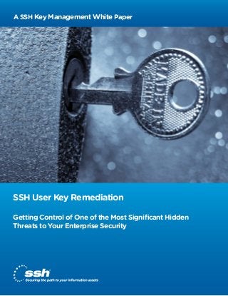 A SSH Key Management White Paper

SSH User Key Remediation
Getting Control of One of the Most Signiﬁcant Hidden
Threats to Your Enterprise Security

 