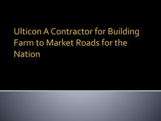 Ulticon A Contractor for Building Farm to Market Roads for the Nation