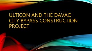 ULTICON AND THE DAVAO
CITY BYPASS CONSTRUCTION
PROJECT
 