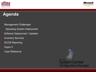 Agenda

 Management Challenges
• Operating System Deployment
 Software Deployment / Updates
 Inventory Services
 SCCM Reporting
 Hyper-V
 Case Reference
 