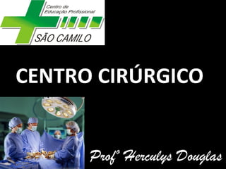 CENTRO CIRÚRGICO
Profº Herculys Douglas
 