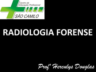 RADIOLOGIA FORENSE
Profº Herculys Douglas
 