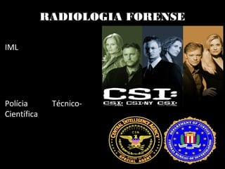 RADIOLOGIA FORENSE
IML
Polícia Técnico-
Científica
 