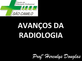 AVANÇOS DA
RADIOLOGIA
Profº Herculys Douglas
 