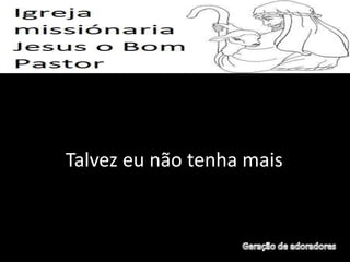 Talvez eu não tenha mais
 