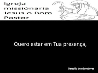 Quero estar em Tua presença,
 