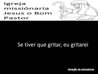 Se tiver que gritar, eu gritarei
 