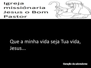 Que a minha vida seja Tua vida,
Jesus...
 